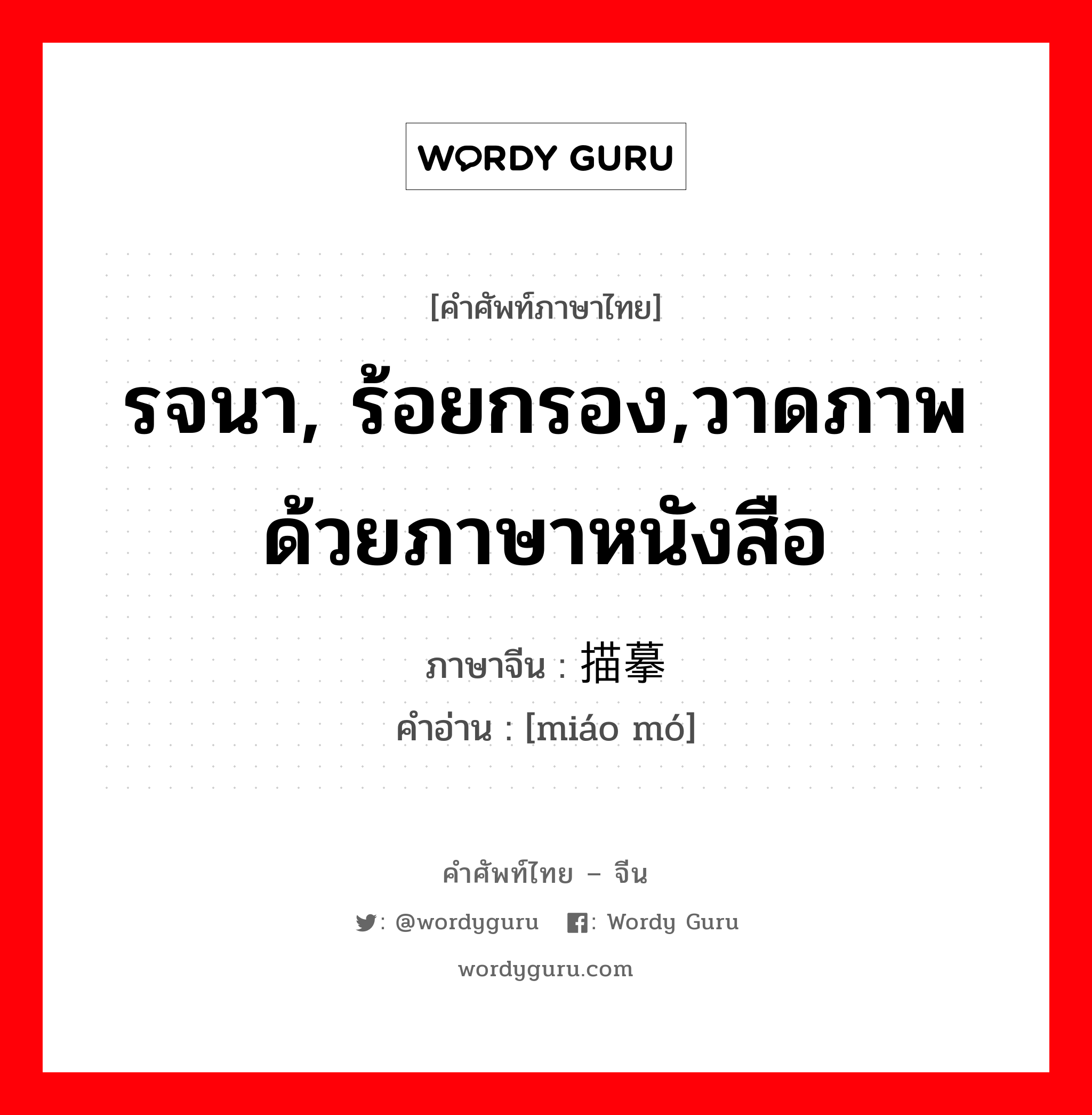 รจนา, ร้อยกรอง,วาดภาพด้วยภาษาหนังสือ ภาษาจีนคืออะไร, คำศัพท์ภาษาไทย - จีน รจนา, ร้อยกรอง,วาดภาพด้วยภาษาหนังสือ ภาษาจีน 描摹 คำอ่าน [miáo mó]