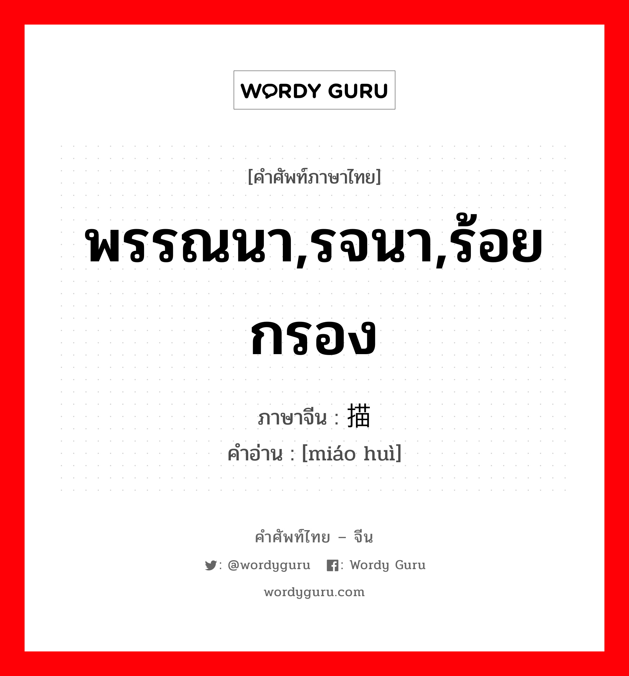 พรรณนา,รจนา,ร้อยกรอง ภาษาจีนคืออะไร, คำศัพท์ภาษาไทย - จีน พรรณนา,รจนา,ร้อยกรอง ภาษาจีน 描绘 คำอ่าน [miáo huì]