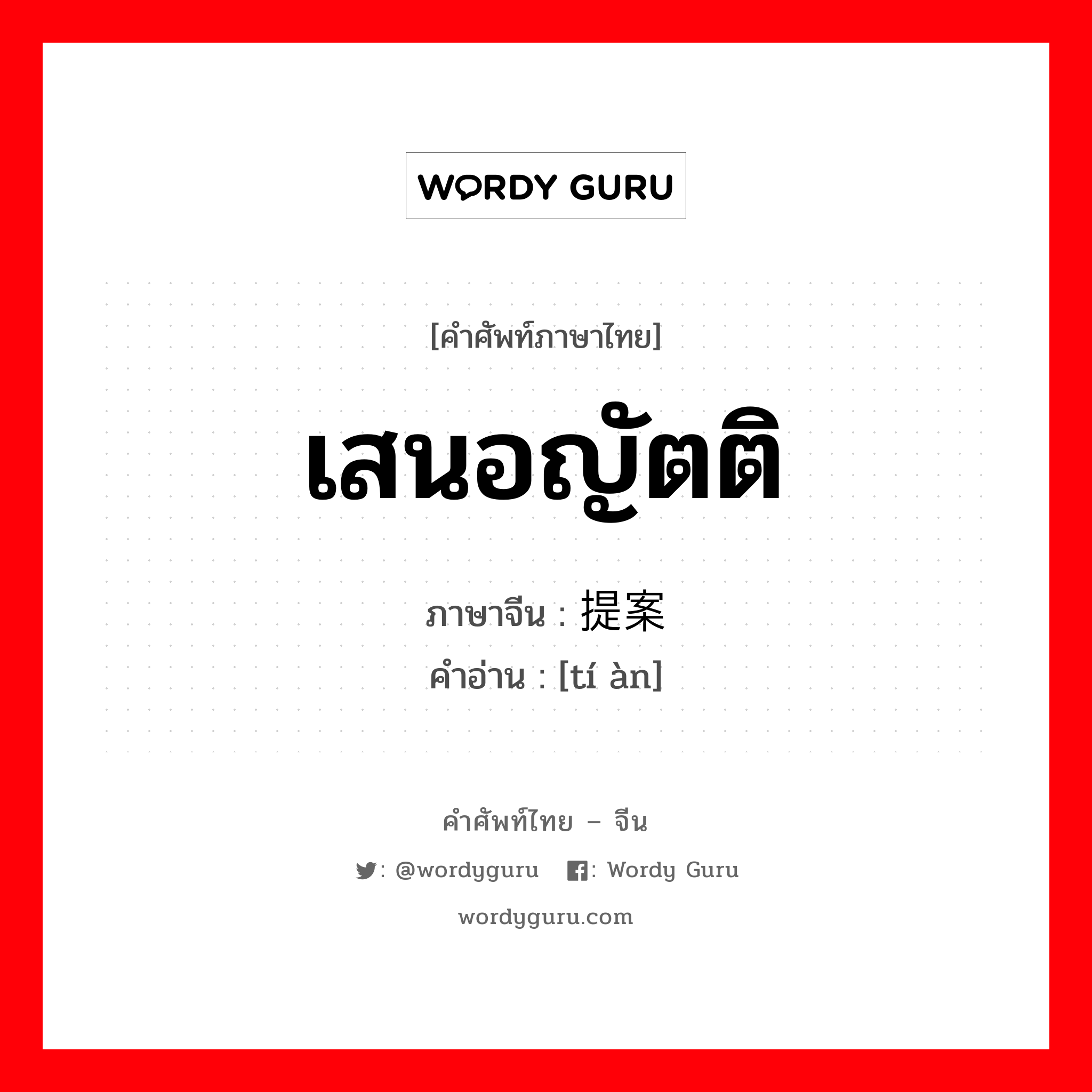 เสนอญัตติ ภาษาจีนคืออะไร, คำศัพท์ภาษาไทย - จีน เสนอญัตติ ภาษาจีน 提案 คำอ่าน [tí àn]