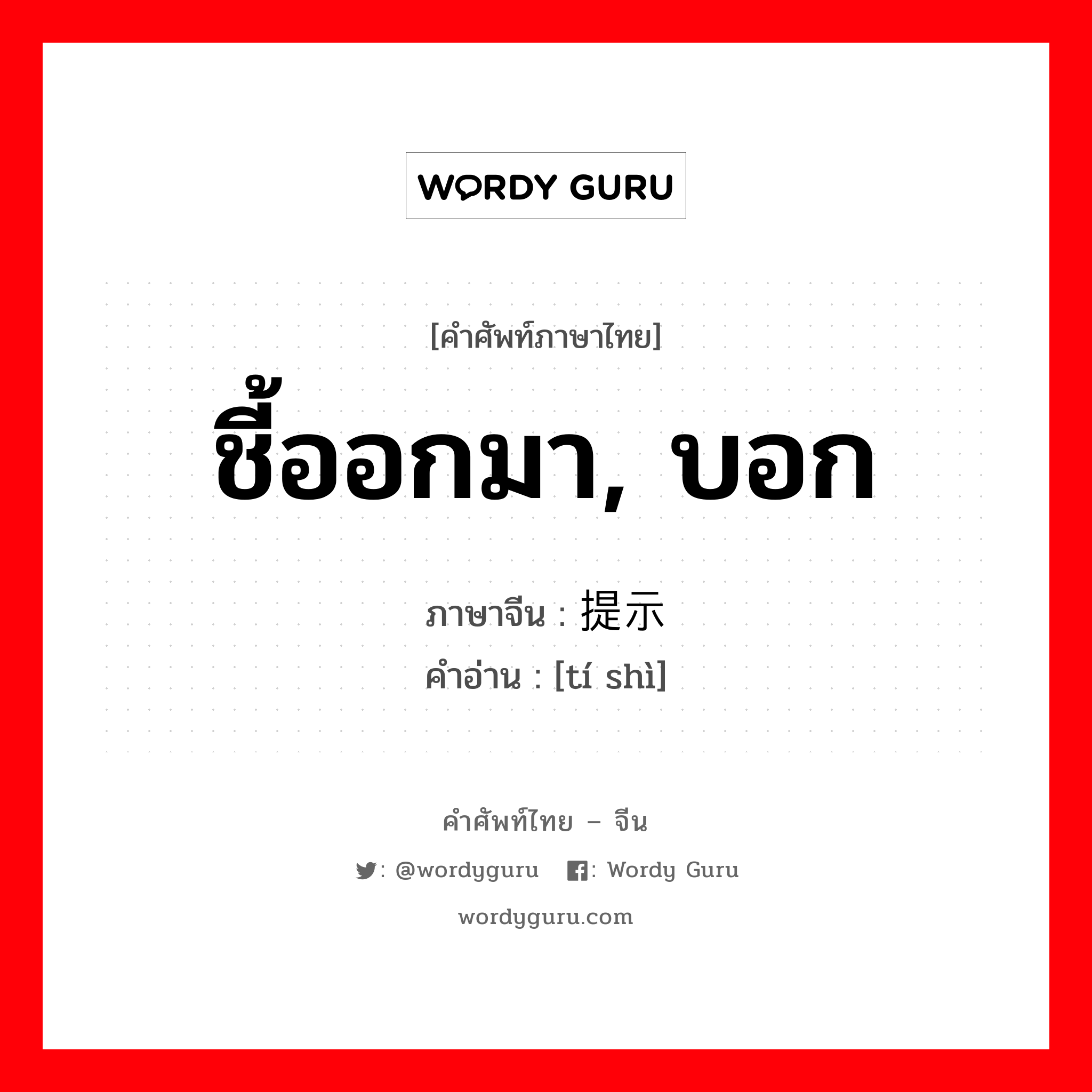 ชี้ออกมา, บอก ภาษาจีนคืออะไร, คำศัพท์ภาษาไทย - จีน ชี้ออกมา, บอก ภาษาจีน 提示 คำอ่าน [tí shì]