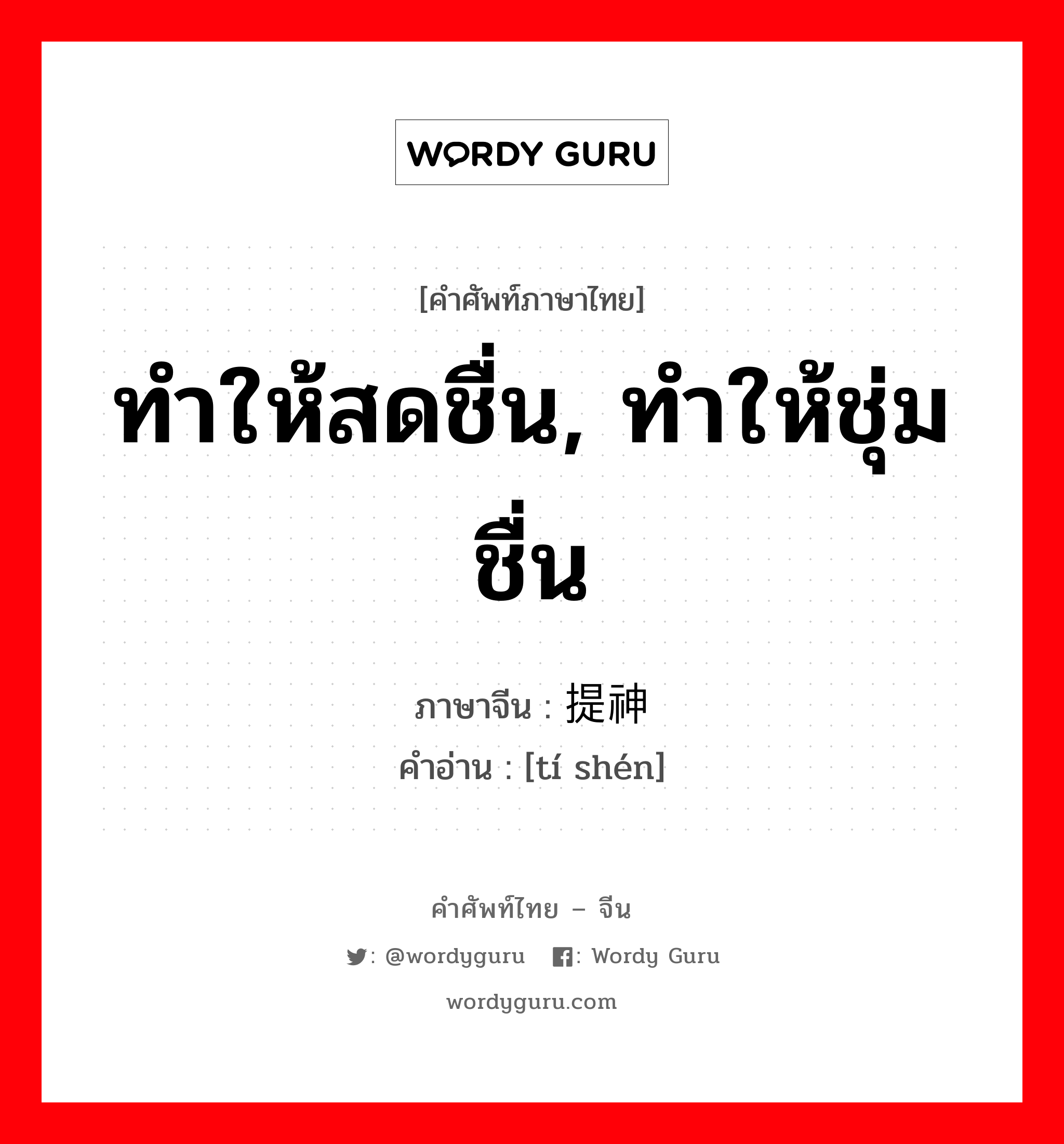 ทำให้สดชื่น, ทำให้ชุ่มชื่น ภาษาจีนคืออะไร, คำศัพท์ภาษาไทย - จีน ทำให้สดชื่น, ทำให้ชุ่มชื่น ภาษาจีน 提神 คำอ่าน [tí shén]