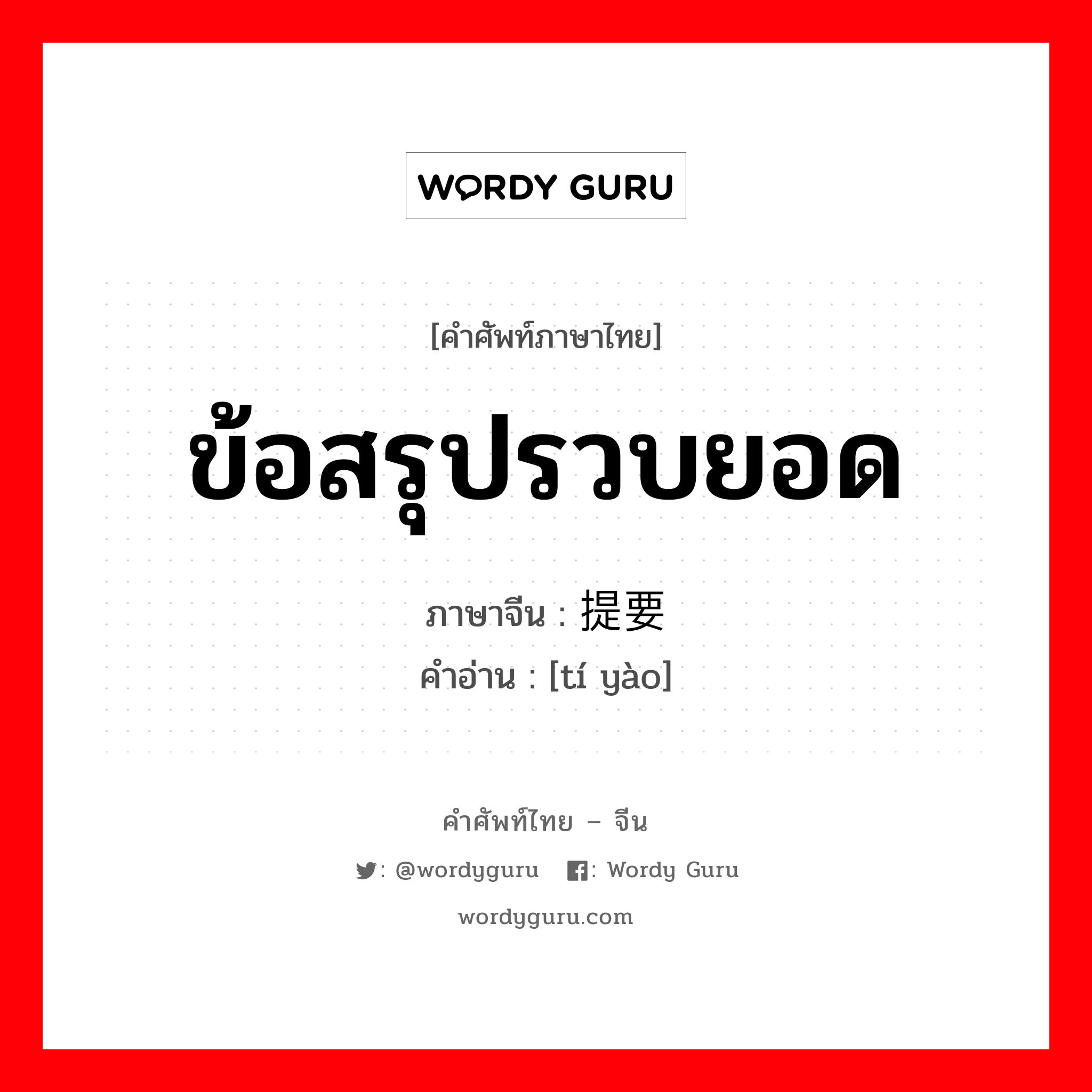 ข้อสรุปรวบยอด ภาษาจีนคืออะไร, คำศัพท์ภาษาไทย - จีน ข้อสรุปรวบยอด ภาษาจีน 提要 คำอ่าน [tí yào]