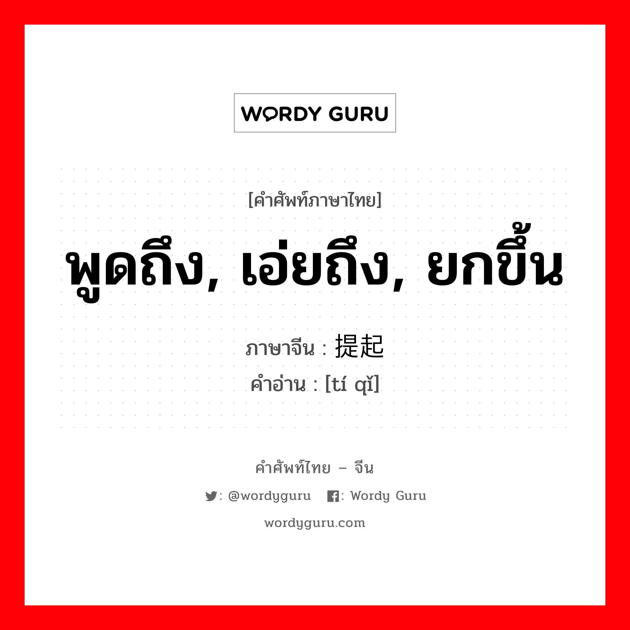 พูดถึง, เอ่ยถึง, ยกขึ้น ภาษาจีนคืออะไร, คำศัพท์ภาษาไทย - จีน พูดถึง, เอ่ยถึง, ยกขึ้น ภาษาจีน 提起 คำอ่าน [tí qǐ]