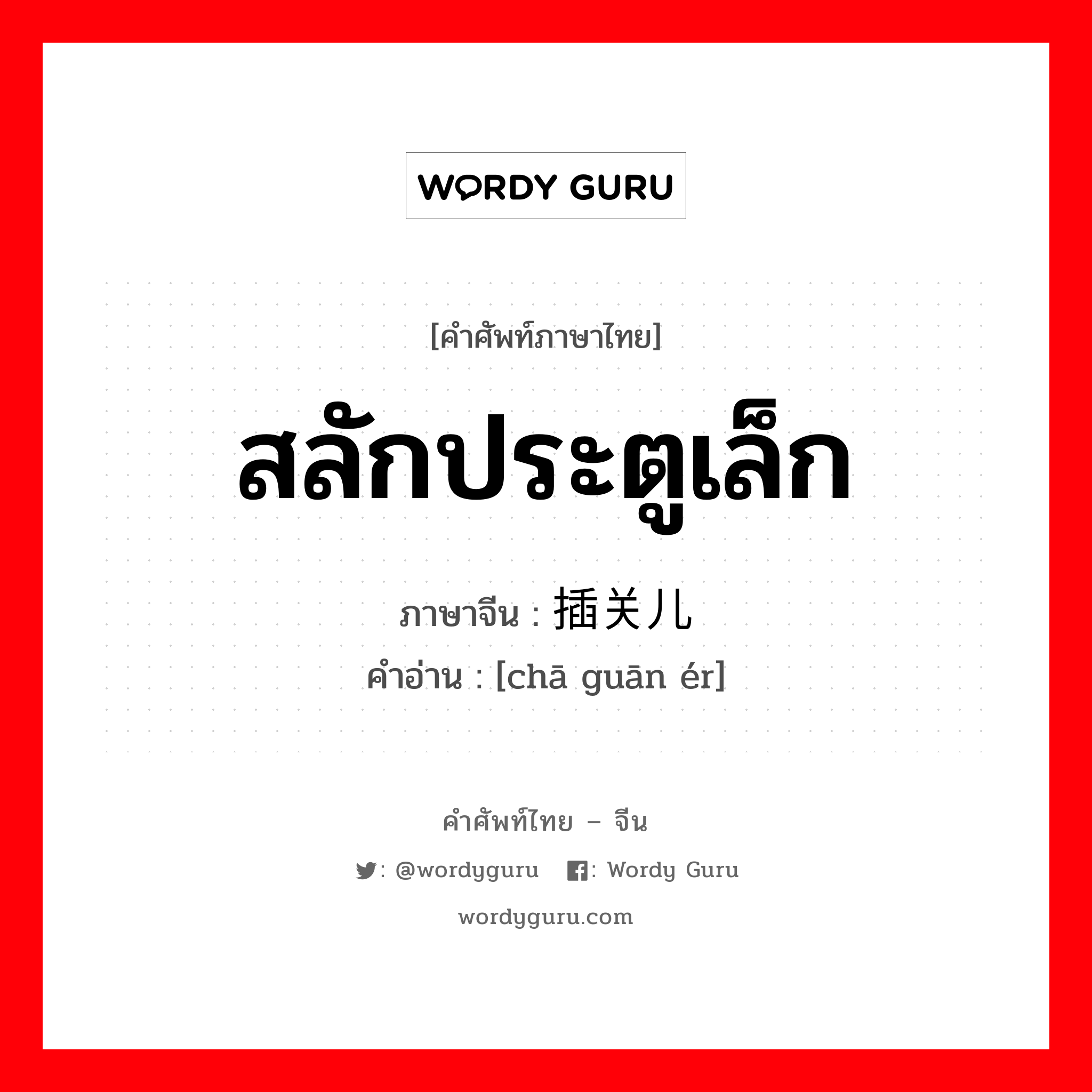 สลักประตูเล็ก ภาษาจีนคืออะไร, คำศัพท์ภาษาไทย - จีน สลักประตูเล็ก ภาษาจีน 插关儿 คำอ่าน [chā guān ér]