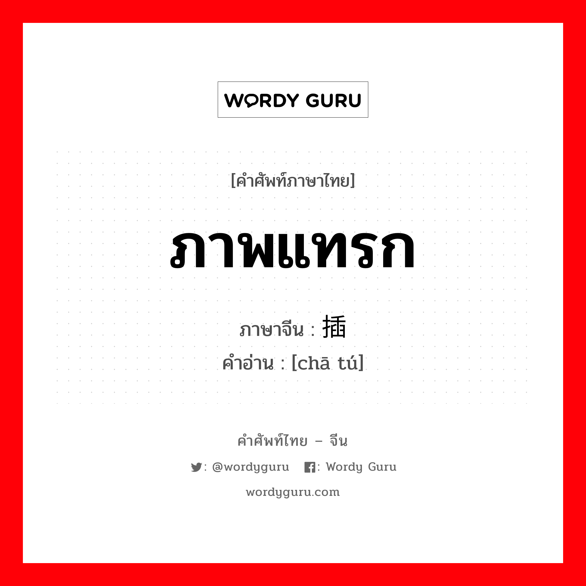 ภาพแทรก ภาษาจีนคืออะไร, คำศัพท์ภาษาไทย - จีน ภาพแทรก ภาษาจีน 插图 คำอ่าน [chā tú]