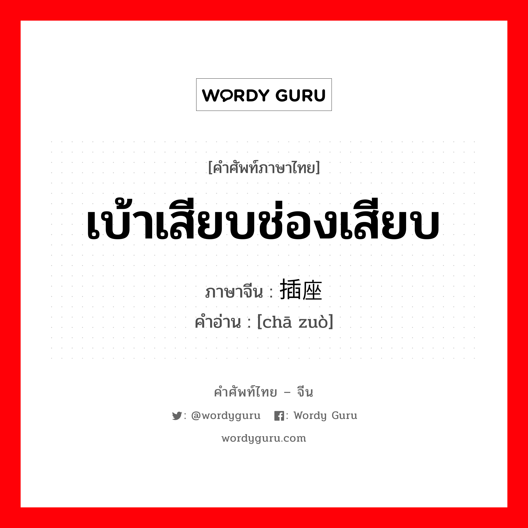 เบ้าเสียบช่องเสียบ ภาษาจีนคืออะไร, คำศัพท์ภาษาไทย - จีน เบ้าเสียบช่องเสียบ ภาษาจีน 插座 คำอ่าน [chā zuò]