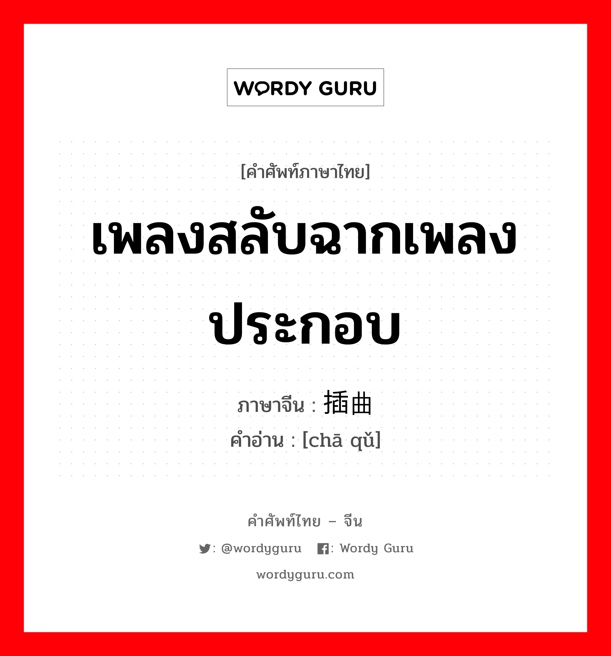 เพลงสลับฉากเพลงประกอบ ภาษาจีนคืออะไร, คำศัพท์ภาษาไทย - จีน เพลงสลับฉากเพลงประกอบ ภาษาจีน 插曲 คำอ่าน [chā qǔ]