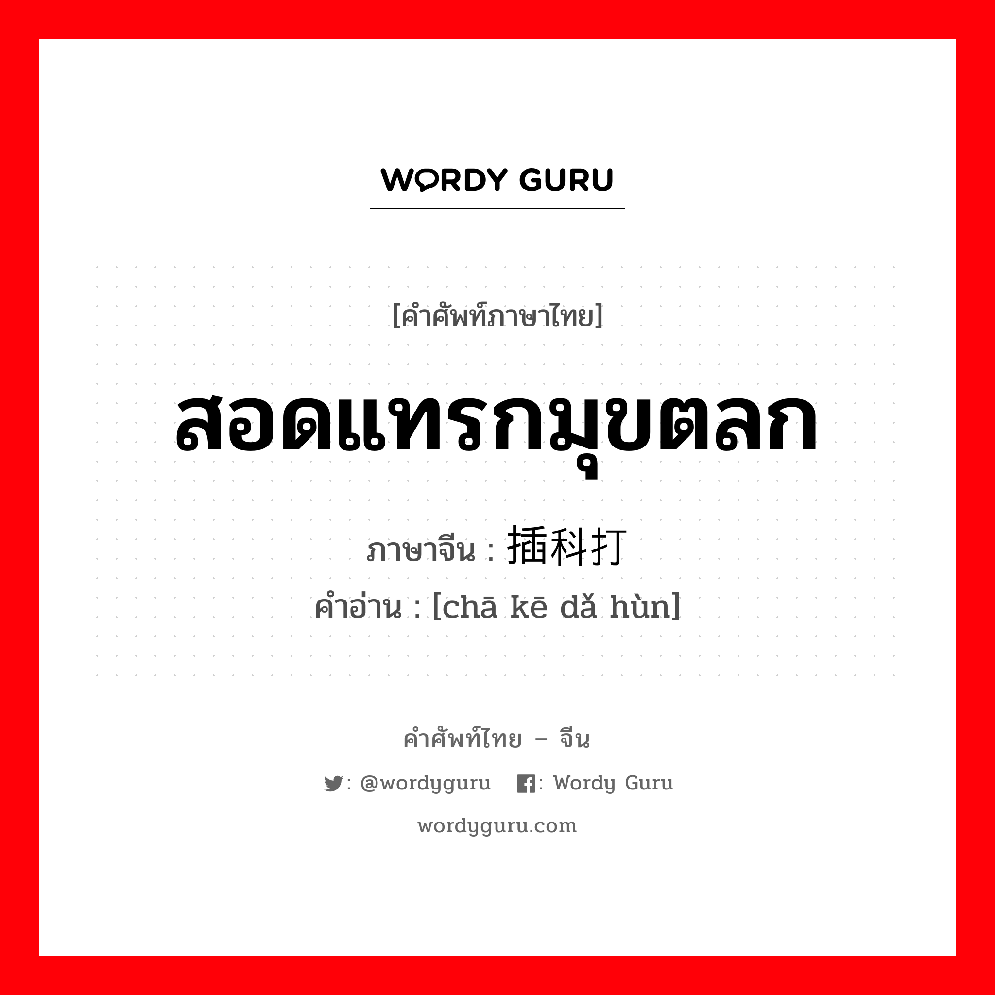 สอดแทรกมุขตลก ภาษาจีนคืออะไร, คำศัพท์ภาษาไทย - จีน สอดแทรกมุขตลก ภาษาจีน 插科打诨 คำอ่าน [chā kē dǎ hùn]