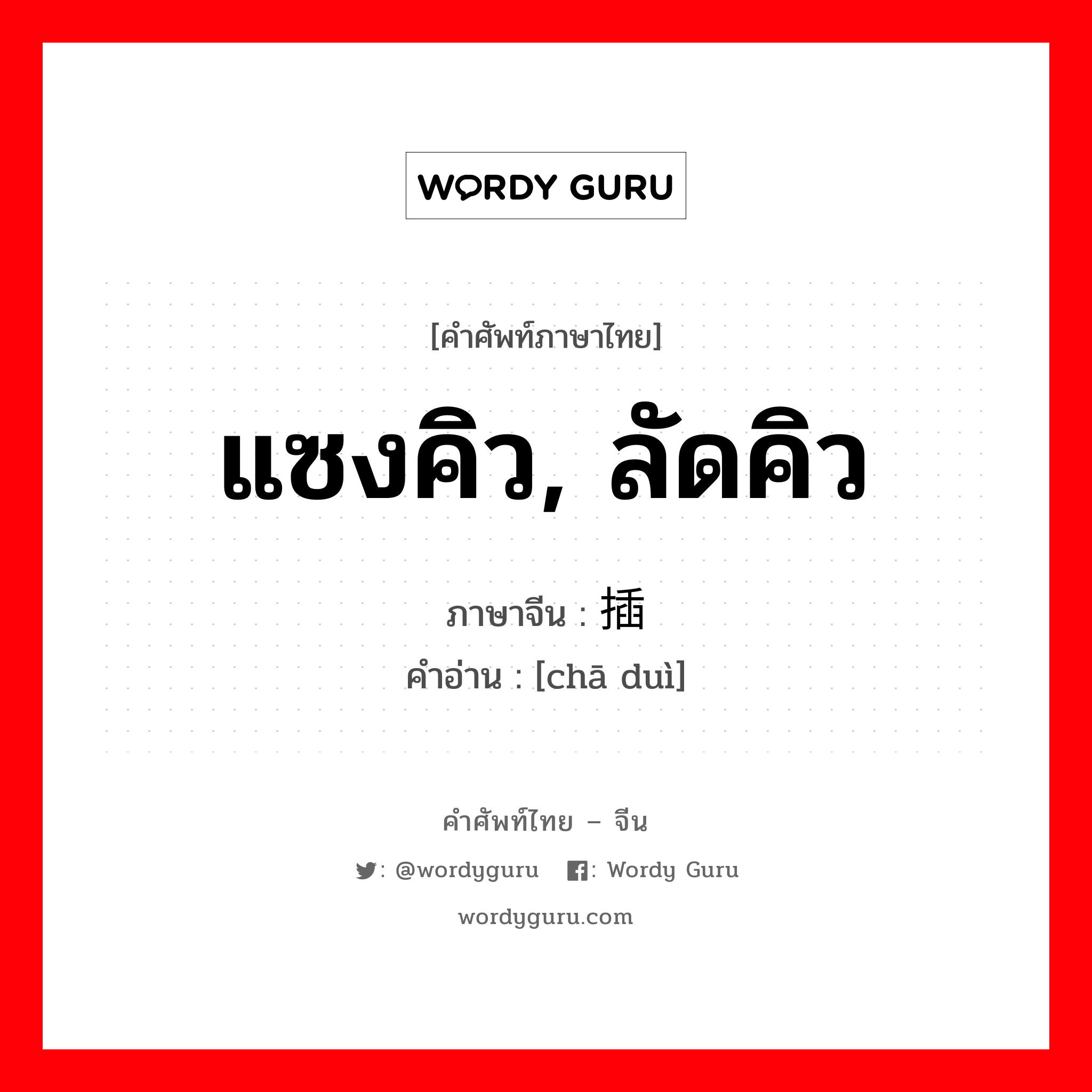 แซงคิว, ลัดคิว ภาษาจีนคืออะไร, คำศัพท์ภาษาไทย - จีน แซงคิว, ลัดคิว ภาษาจีน 插队 คำอ่าน [chā duì]