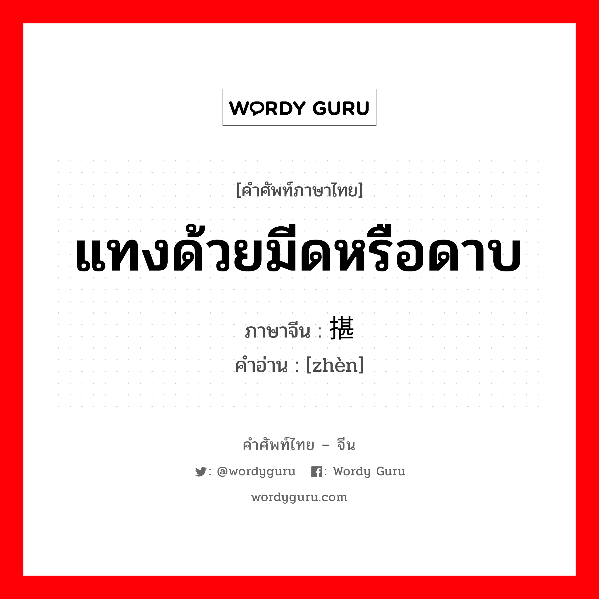 แทงด้วยมีดหรือดาบ ภาษาจีนคืออะไร, คำศัพท์ภาษาไทย - จีน แทงด้วยมีดหรือดาบ ภาษาจีน 揕 คำอ่าน [zhèn]