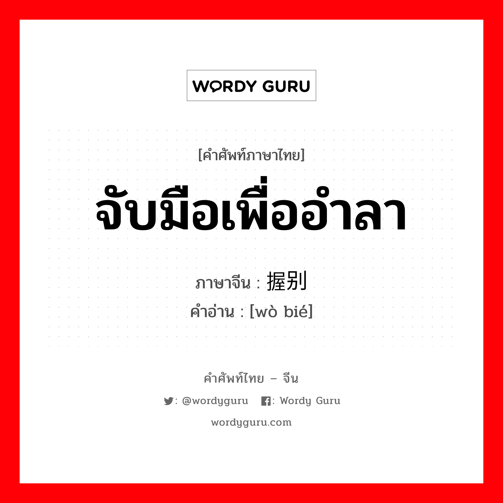 จับมือเพื่ออำลา ภาษาจีนคืออะไร, คำศัพท์ภาษาไทย - จีน จับมือเพื่ออำลา ภาษาจีน 握别 คำอ่าน [wò bié]