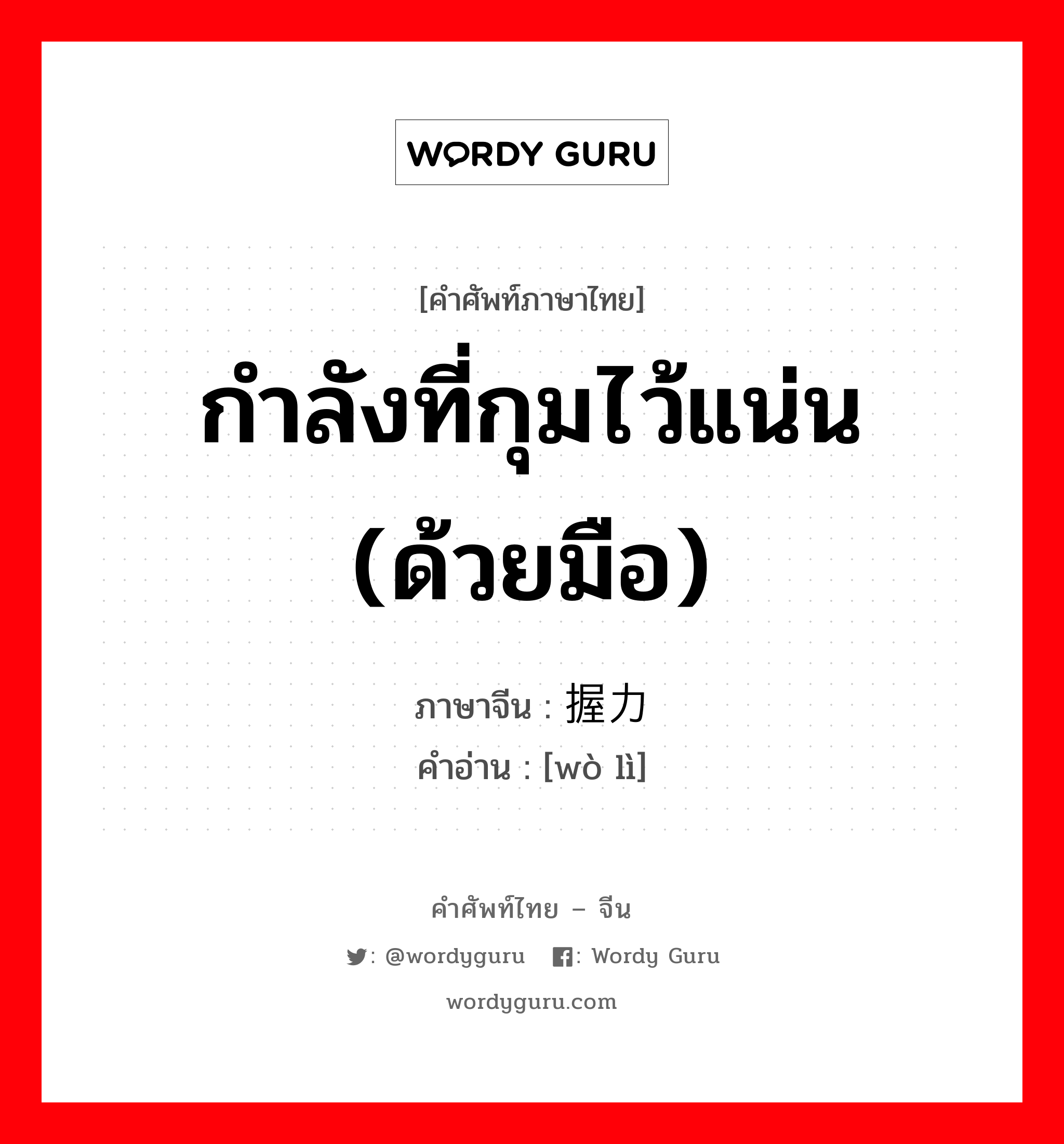 กำลังที่กุมไว้แน่น (ด้วยมือ) ภาษาจีนคืออะไร, คำศัพท์ภาษาไทย - จีน กำลังที่กุมไว้แน่น (ด้วยมือ) ภาษาจีน 握力 คำอ่าน [wò lì]