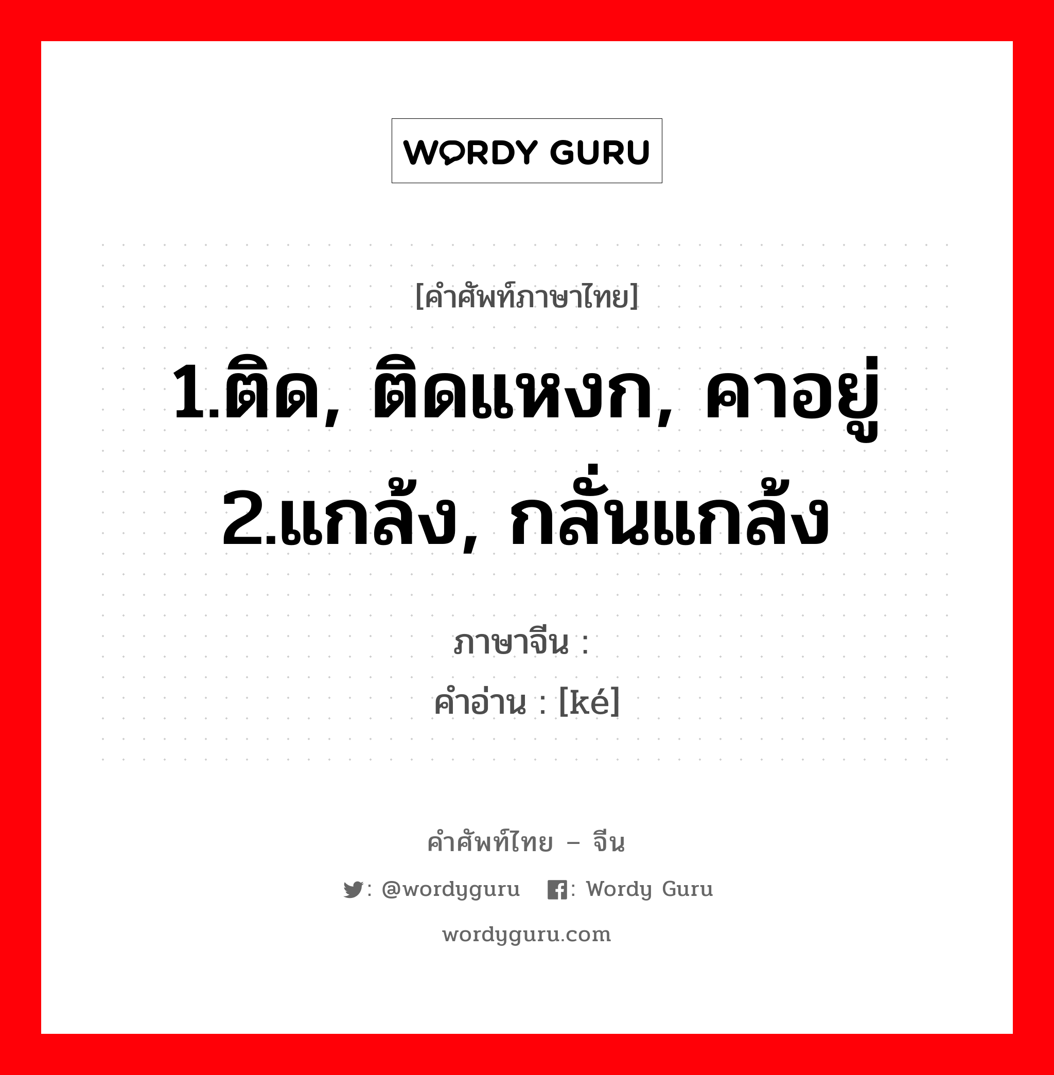 1.ติด, ติดแหงก, คาอยู่ 2.แกล้ง, กลั่นแกล้ง ภาษาจีนคืออะไร, คำศัพท์ภาษาไทย - จีน 1.ติด, ติดแหงก, คาอยู่ 2.แกล้ง, กลั่นแกล้ง ภาษาจีน 揢 คำอ่าน [ké]