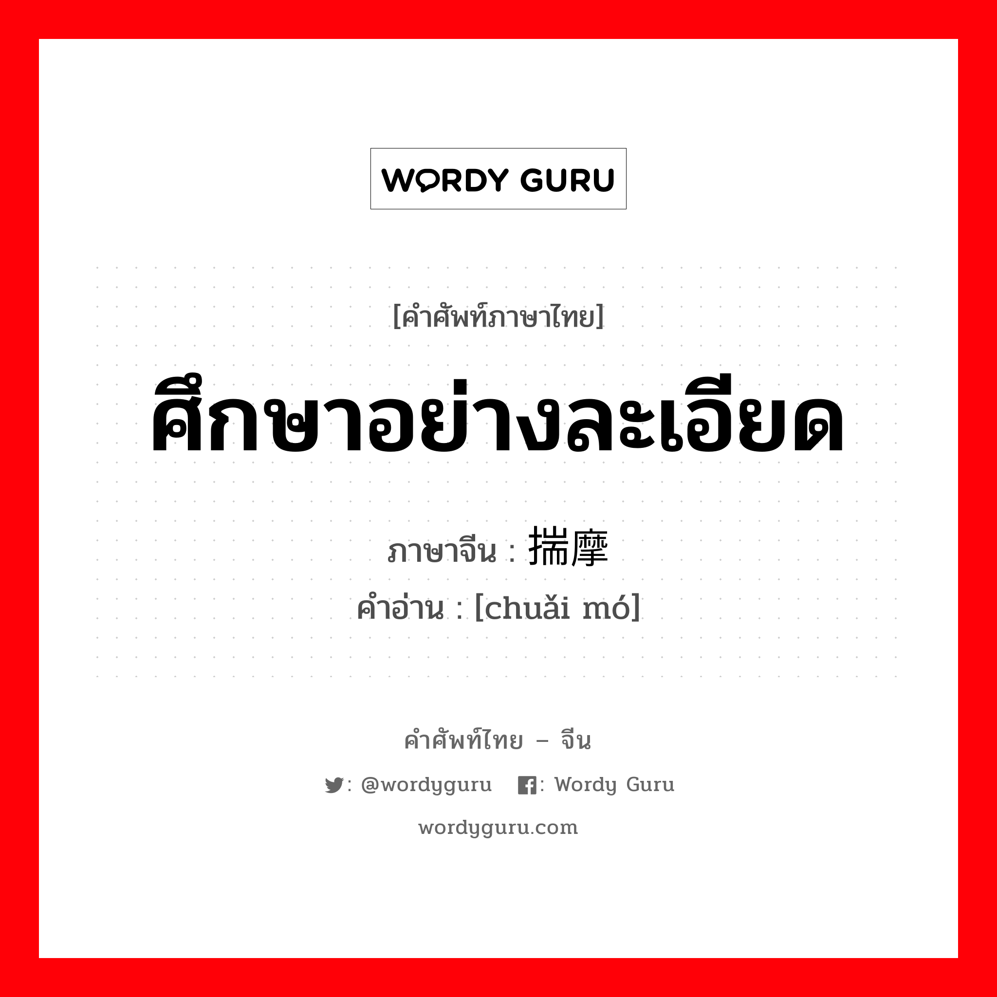 ศึกษาอย่างละเอียด ภาษาจีนคืออะไร, คำศัพท์ภาษาไทย - จีน ศึกษาอย่างละเอียด ภาษาจีน 揣摩 คำอ่าน [chuǎi mó]