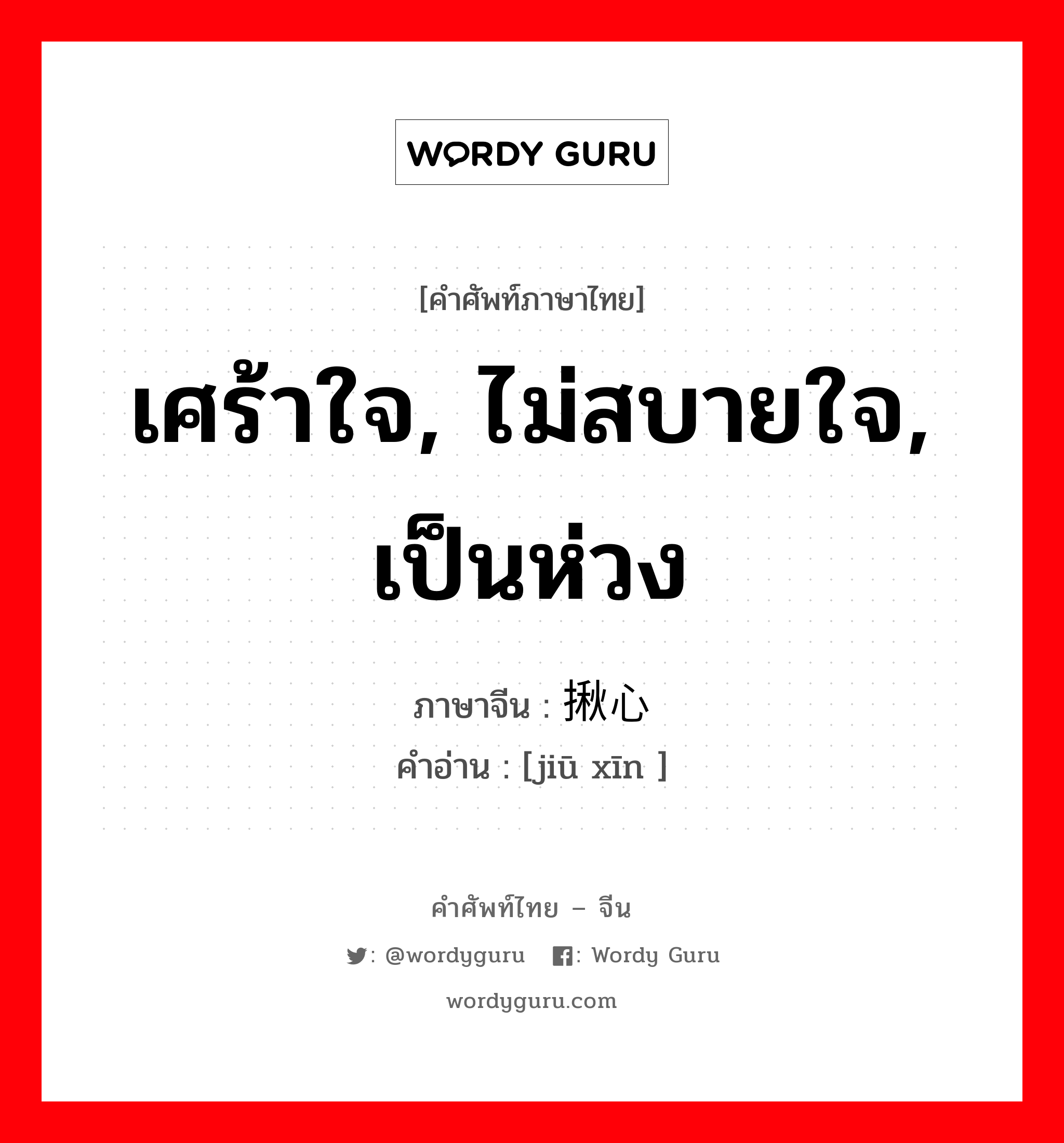 เศร้าใจ, ไม่สบายใจ, เป็นห่วง ภาษาจีนคืออะไร, คำศัพท์ภาษาไทย - จีน เศร้าใจ, ไม่สบายใจ, เป็นห่วง ภาษาจีน 揪心 คำอ่าน [jiū xīn ]