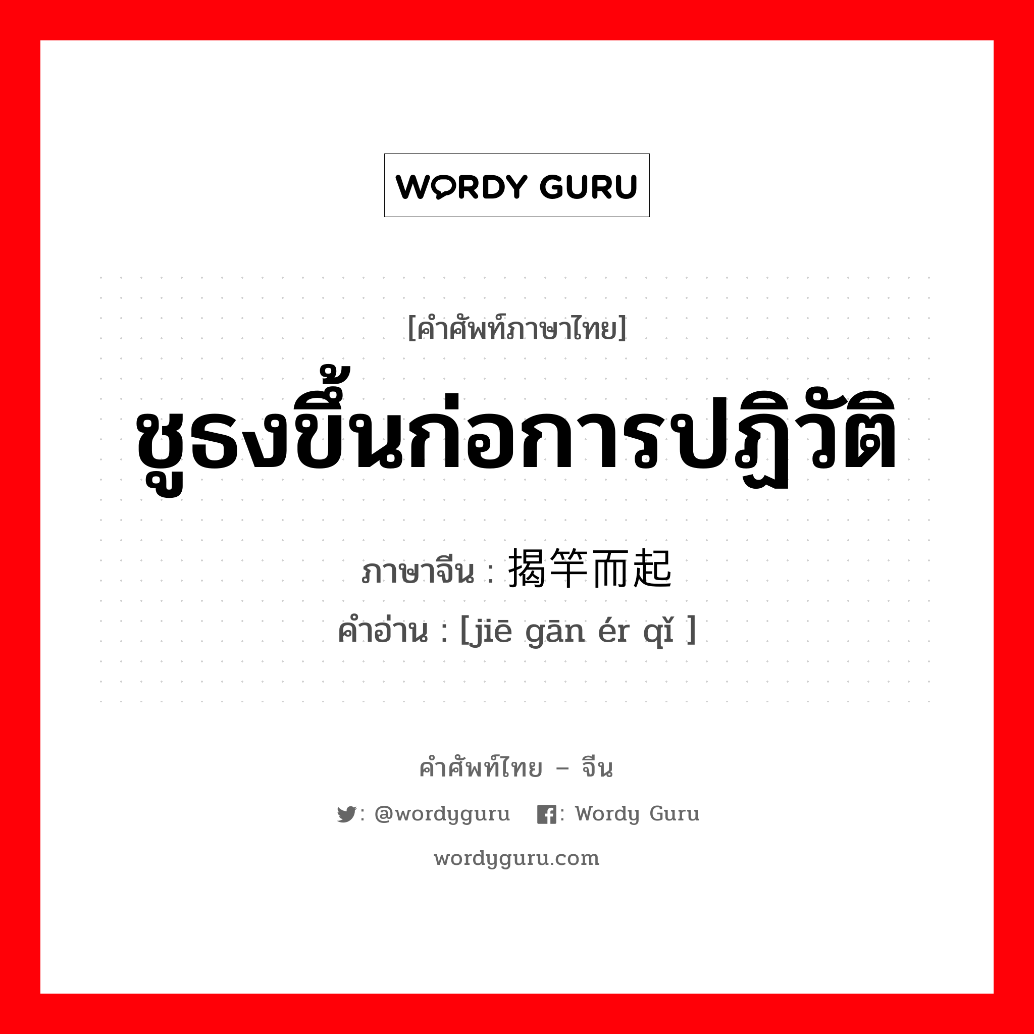 ชูธงขึ้นก่อการปฏิวัติ ภาษาจีนคืออะไร, คำศัพท์ภาษาไทย - จีน ชูธงขึ้นก่อการปฏิวัติ ภาษาจีน 揭竿而起 คำอ่าน [jiē gān ér qǐ ]