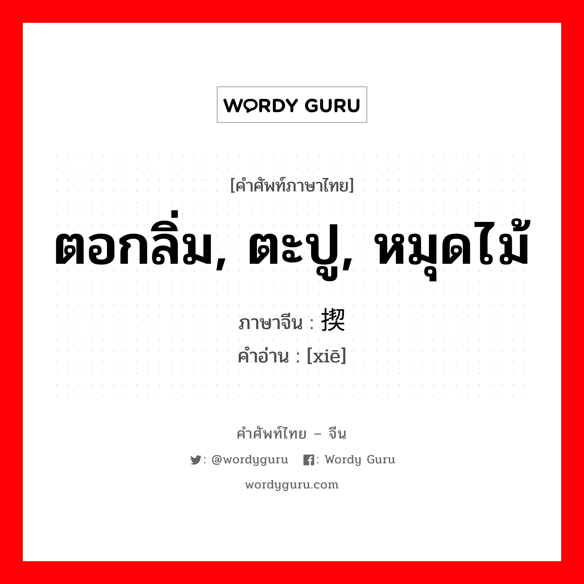 ตอกลิ่ม, ตะปู, หมุดไม้ ภาษาจีนคืออะไร, คำศัพท์ภาษาไทย - จีน ตอกลิ่ม, ตะปู, หมุดไม้ ภาษาจีน 揳 คำอ่าน [xiē]