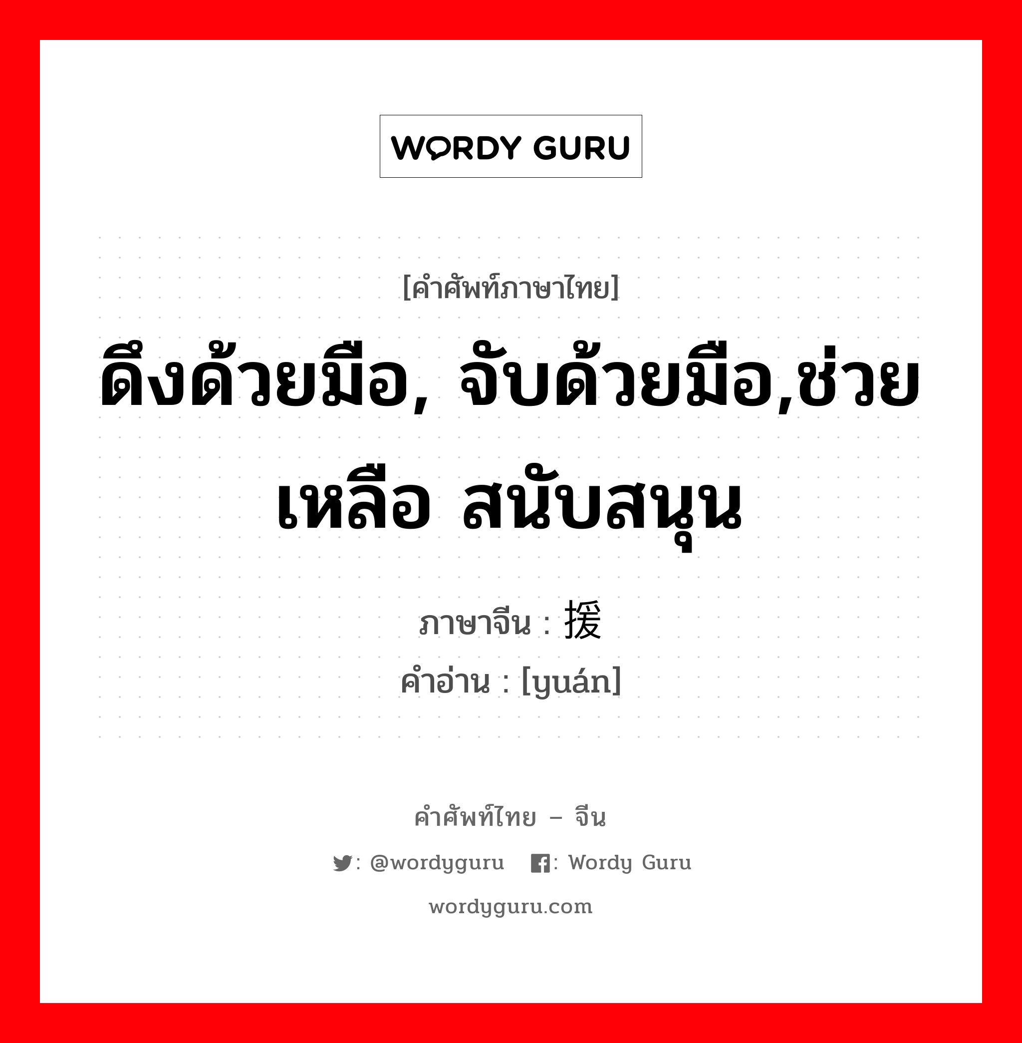 ดึงด้วยมือ, จับด้วยมือ,ช่วยเหลือ สนับสนุน ภาษาจีนคืออะไร, คำศัพท์ภาษาไทย - จีน ดึงด้วยมือ, จับด้วยมือ,ช่วยเหลือ สนับสนุน ภาษาจีน 援 คำอ่าน [yuán]