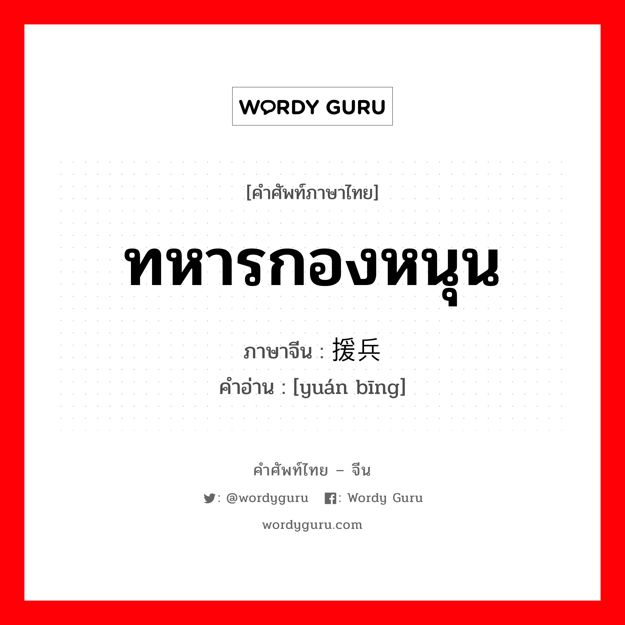 ทหารกองหนุน ภาษาจีนคืออะไร, คำศัพท์ภาษาไทย - จีน ทหารกองหนุน ภาษาจีน 援兵 คำอ่าน [yuán bīng]