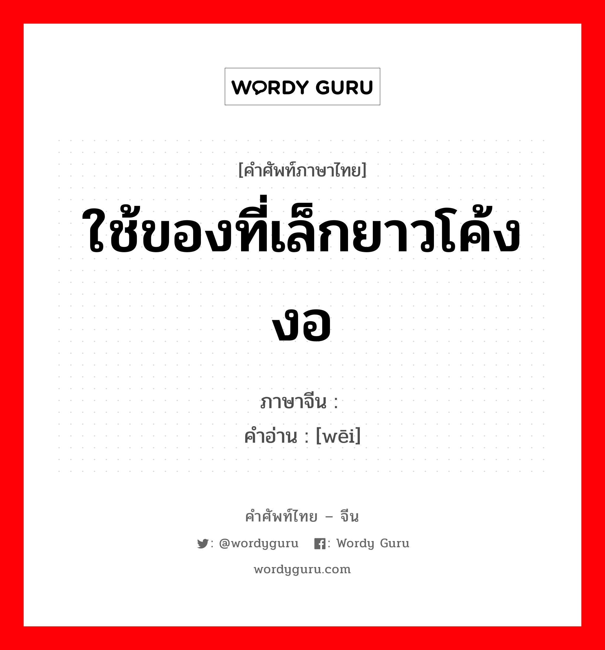 ใช้ของที่เล็กยาวโค้งงอ ภาษาจีนคืออะไร, คำศัพท์ภาษาไทย - จีน ใช้ของที่เล็กยาวโค้งงอ ภาษาจีน 揻 คำอ่าน [wēi]