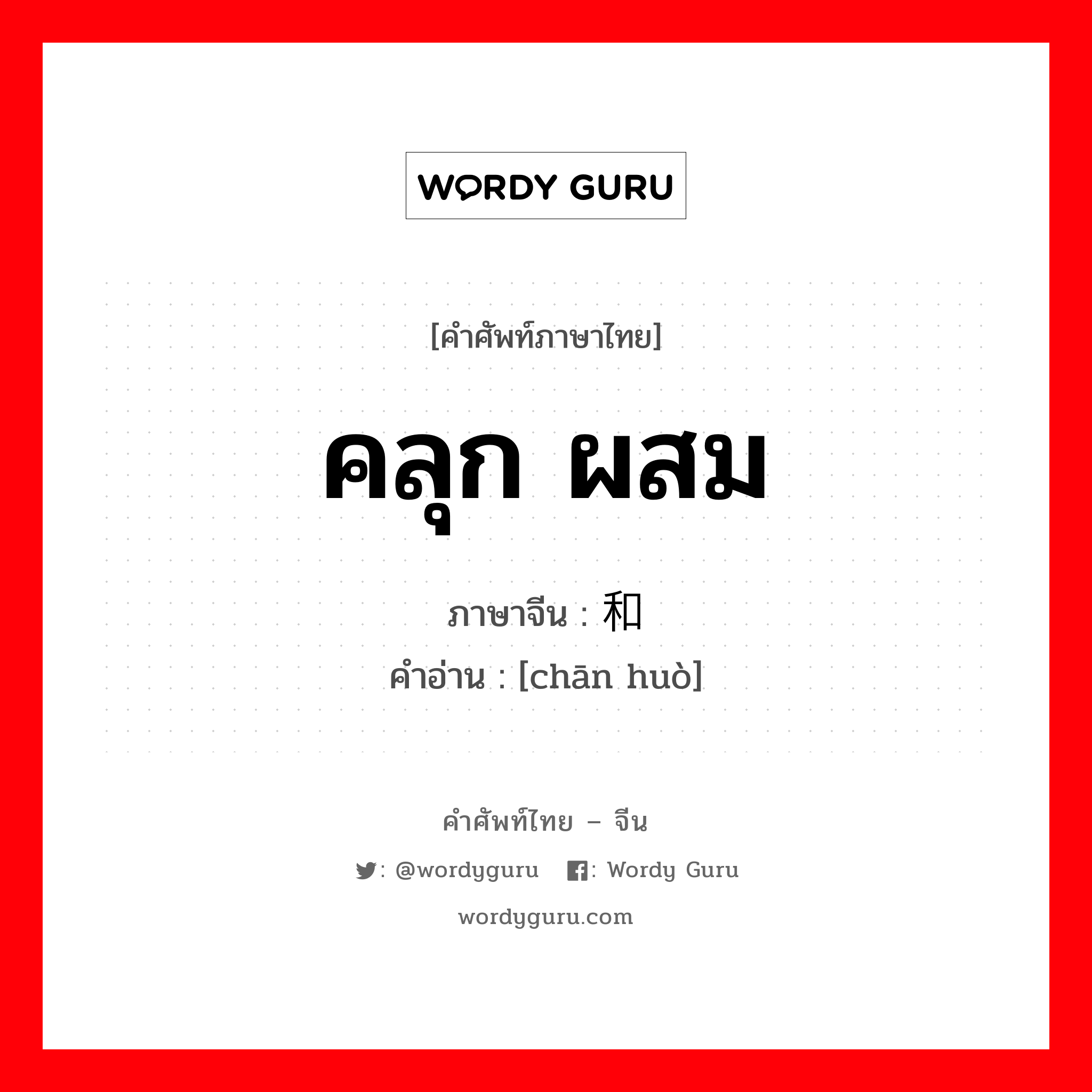 คลุก ผสม ภาษาจีนคืออะไร, คำศัพท์ภาษาไทย - จีน คลุก ผสม ภาษาจีน 搀和 คำอ่าน [chān huò]