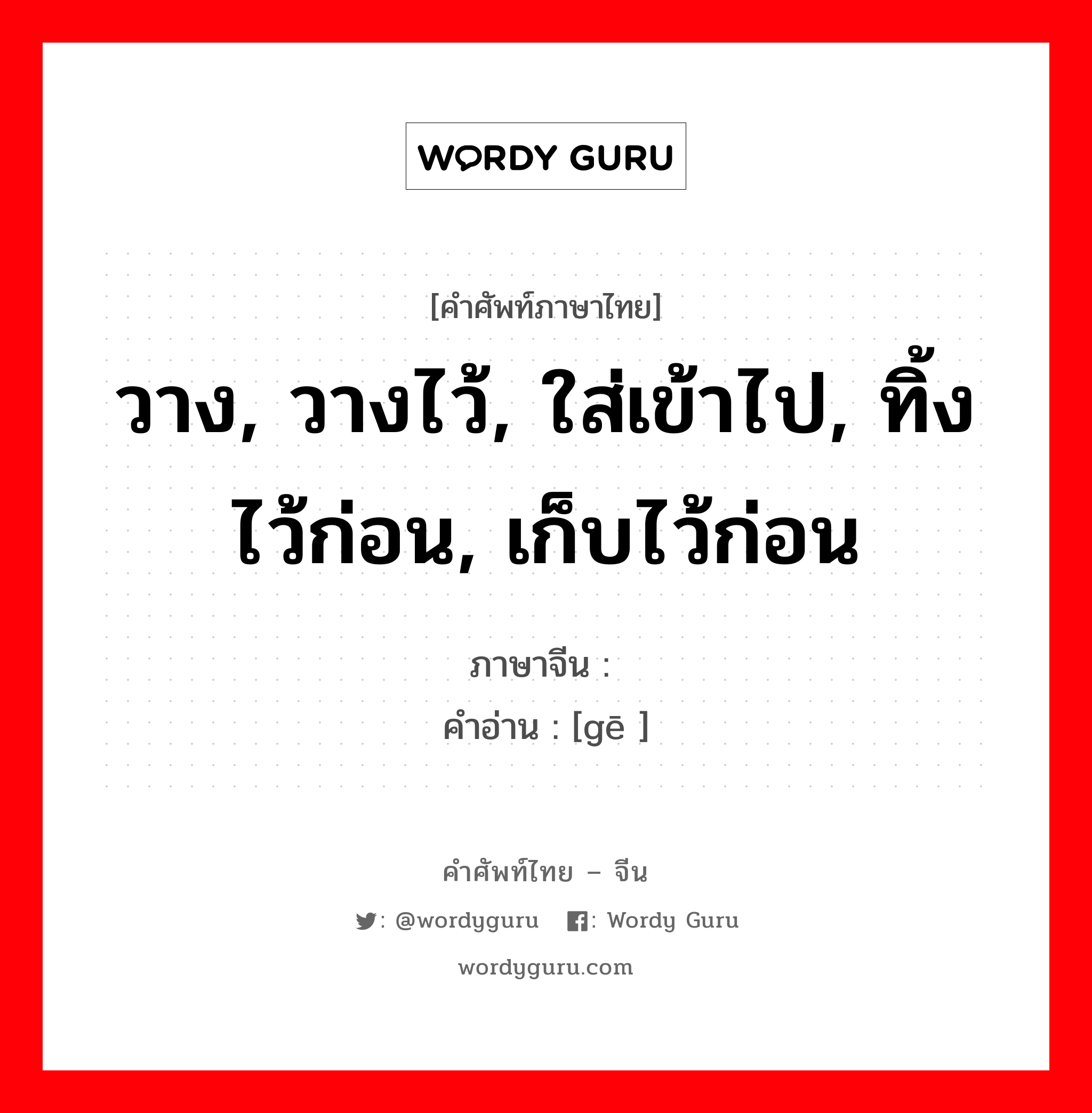 วาง, วางไว้, ใส่เข้าไป, ทิ้งไว้ก่อน, เก็บไว้ก่อน ภาษาจีนคืออะไร, คำศัพท์ภาษาไทย - จีน วาง, วางไว้, ใส่เข้าไป, ทิ้งไว้ก่อน, เก็บไว้ก่อน ภาษาจีน 搁 คำอ่าน [gē ]