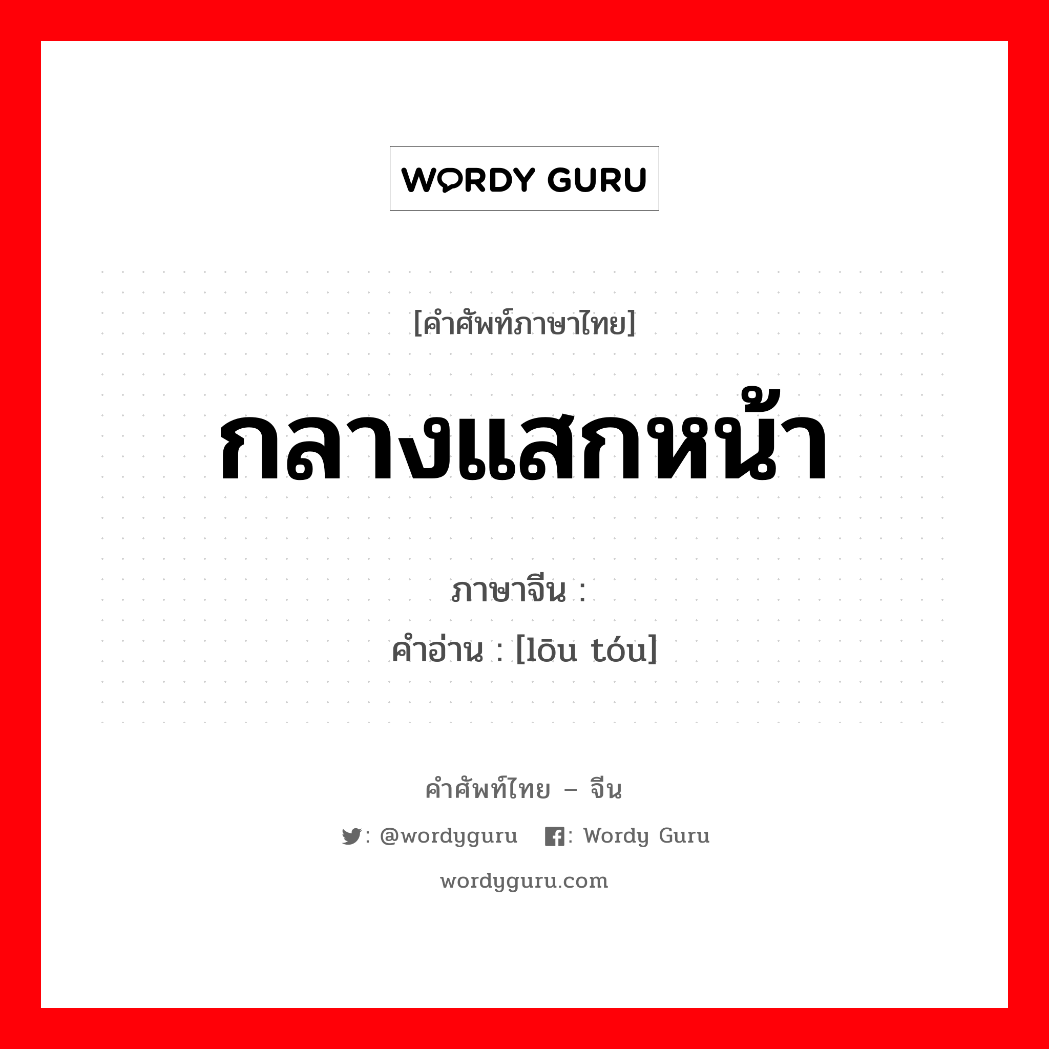 กลางแสกหน้า ภาษาจีนคืออะไร, คำศัพท์ภาษาไทย - จีน กลางแสกหน้า ภาษาจีน 搂头 คำอ่าน [lōu tóu]