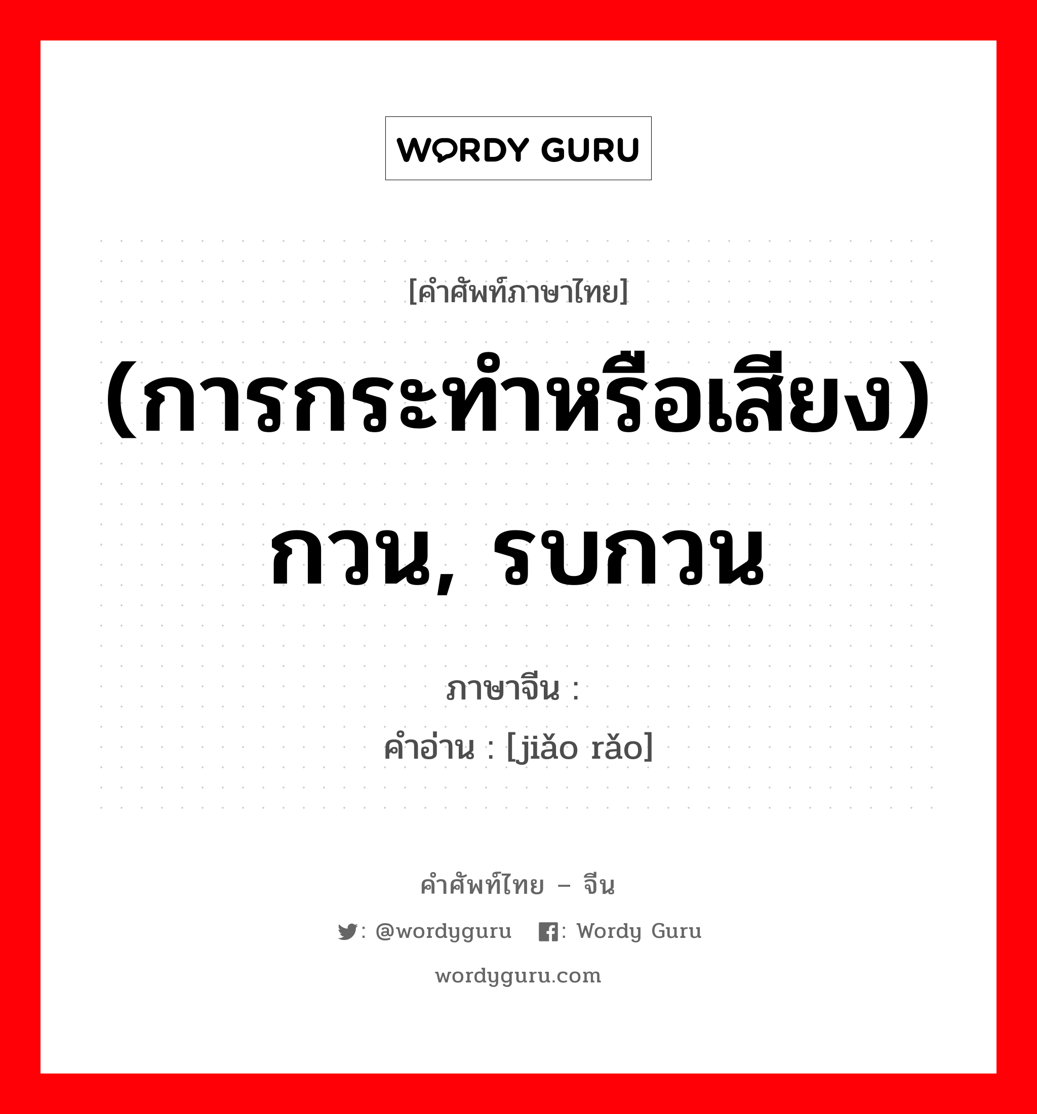 (การกระทำหรือเสียง) กวน, รบกวน ภาษาจีนคืออะไร, คำศัพท์ภาษาไทย - จีน (การกระทำหรือเสียง) กวน, รบกวน ภาษาจีน 搅扰 คำอ่าน [jiǎo rǎo]