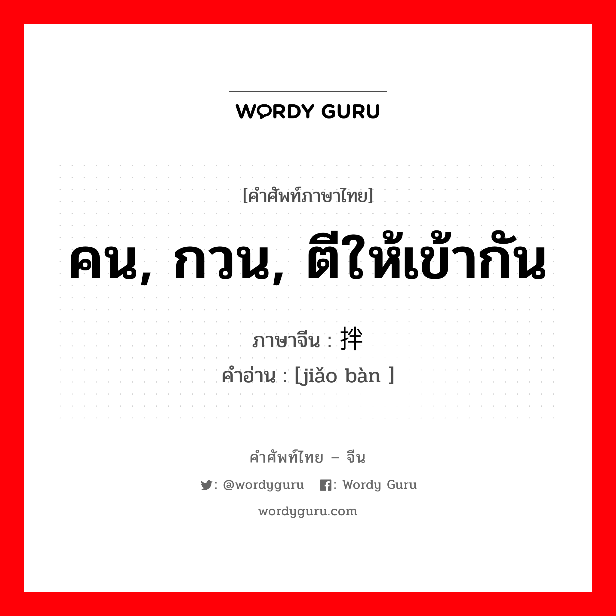 คน, กวน, ตีให้เข้ากัน ภาษาจีนคืออะไร, คำศัพท์ภาษาไทย - จีน คน, กวน, ตีให้เข้ากัน ภาษาจีน 搅拌 คำอ่าน [jiǎo bàn ]