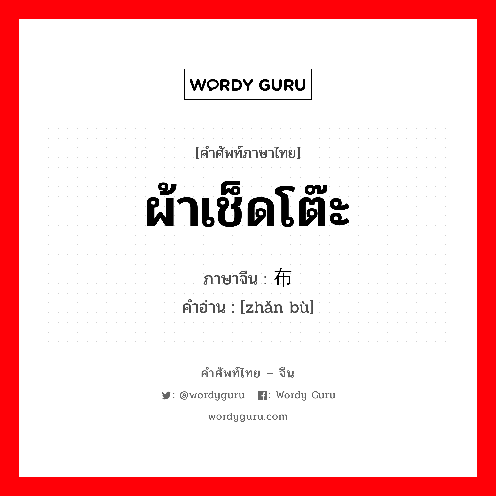 ผ้าเช็ดโต๊ะ ภาษาจีนคืออะไร, คำศัพท์ภาษาไทย - จีน ผ้าเช็ดโต๊ะ ภาษาจีน 搌布 คำอ่าน [zhǎn bù]