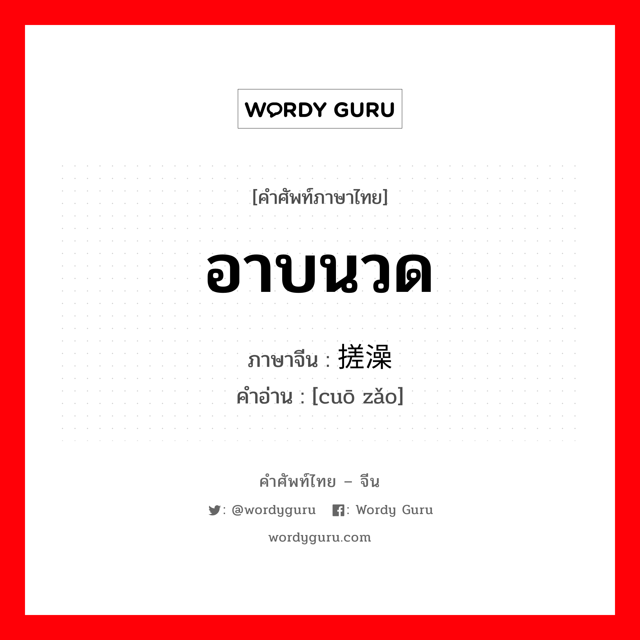 อาบนวด ภาษาจีนคืออะไร, คำศัพท์ภาษาไทย - จีน อาบนวด ภาษาจีน 搓澡 คำอ่าน [cuō zǎo]