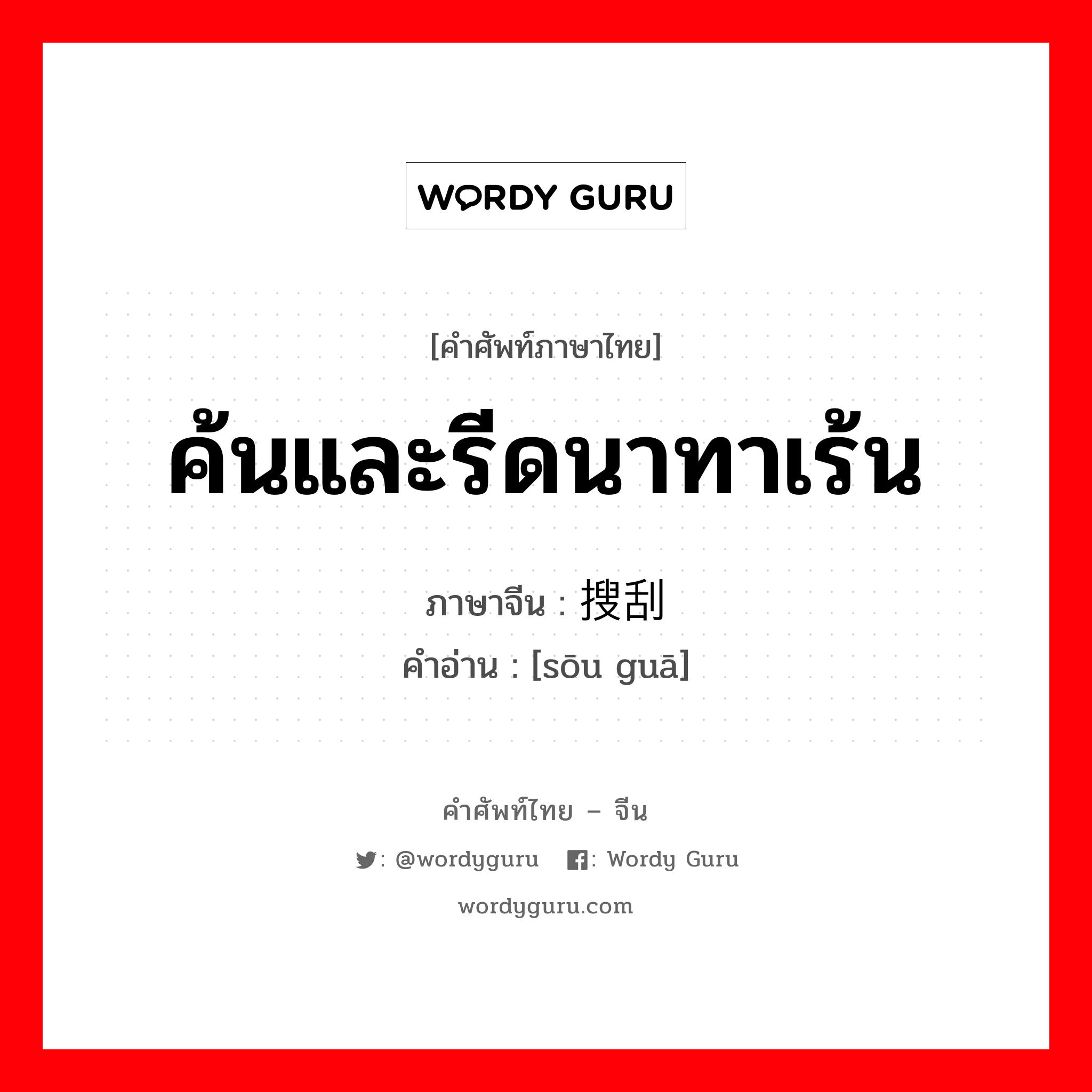 ค้นและรีดนาทาเร้น ภาษาจีนคืออะไร, คำศัพท์ภาษาไทย - จีน ค้นและรีดนาทาเร้น ภาษาจีน 搜刮 คำอ่าน [sōu guā]