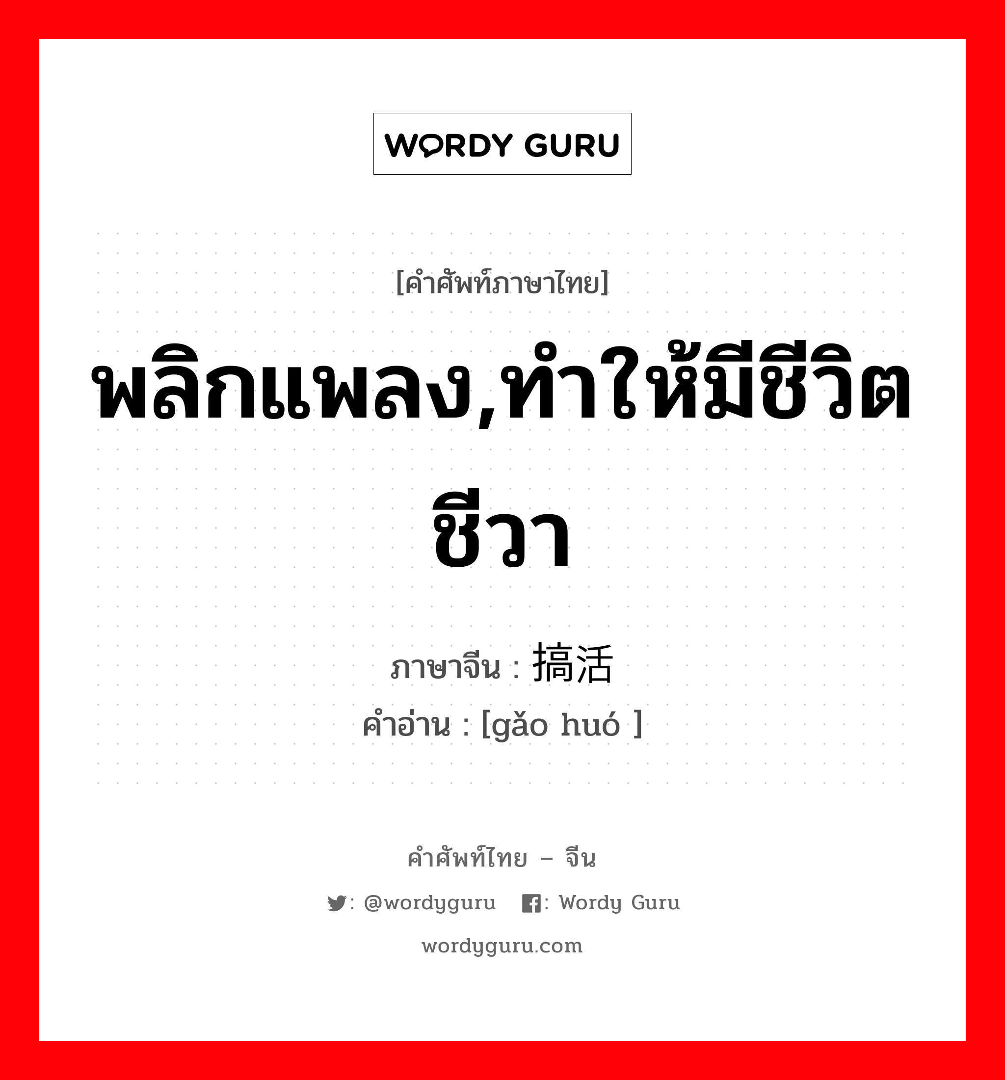 พลิกแพลง,ทำให้มีชีวิตชีวา ภาษาจีนคืออะไร, คำศัพท์ภาษาไทย - จีน พลิกแพลง,ทำให้มีชีวิตชีวา ภาษาจีน 搞活 คำอ่าน [gǎo huó ]