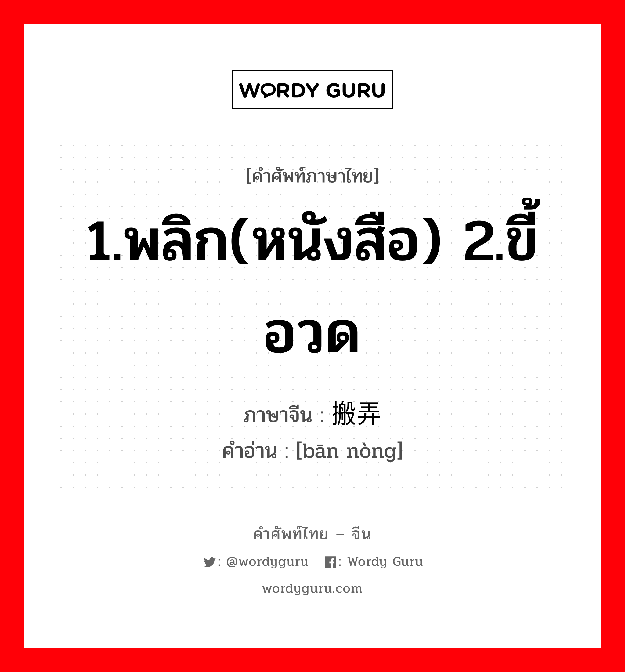 1.พลิก(หนังสือ) 2.ขี้อวด ภาษาจีนคืออะไร, คำศัพท์ภาษาไทย - จีน 1.พลิก(หนังสือ) 2.ขี้อวด ภาษาจีน 搬弄 คำอ่าน [bān nòng]