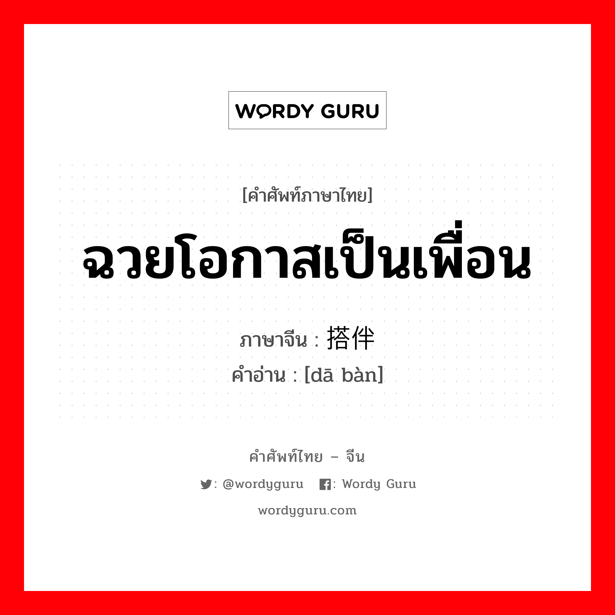 ฉวยโอกาสเป็นเพื่อน ภาษาจีนคืออะไร, คำศัพท์ภาษาไทย - จีน ฉวยโอกาสเป็นเพื่อน ภาษาจีน 搭伴 คำอ่าน [dā bàn]