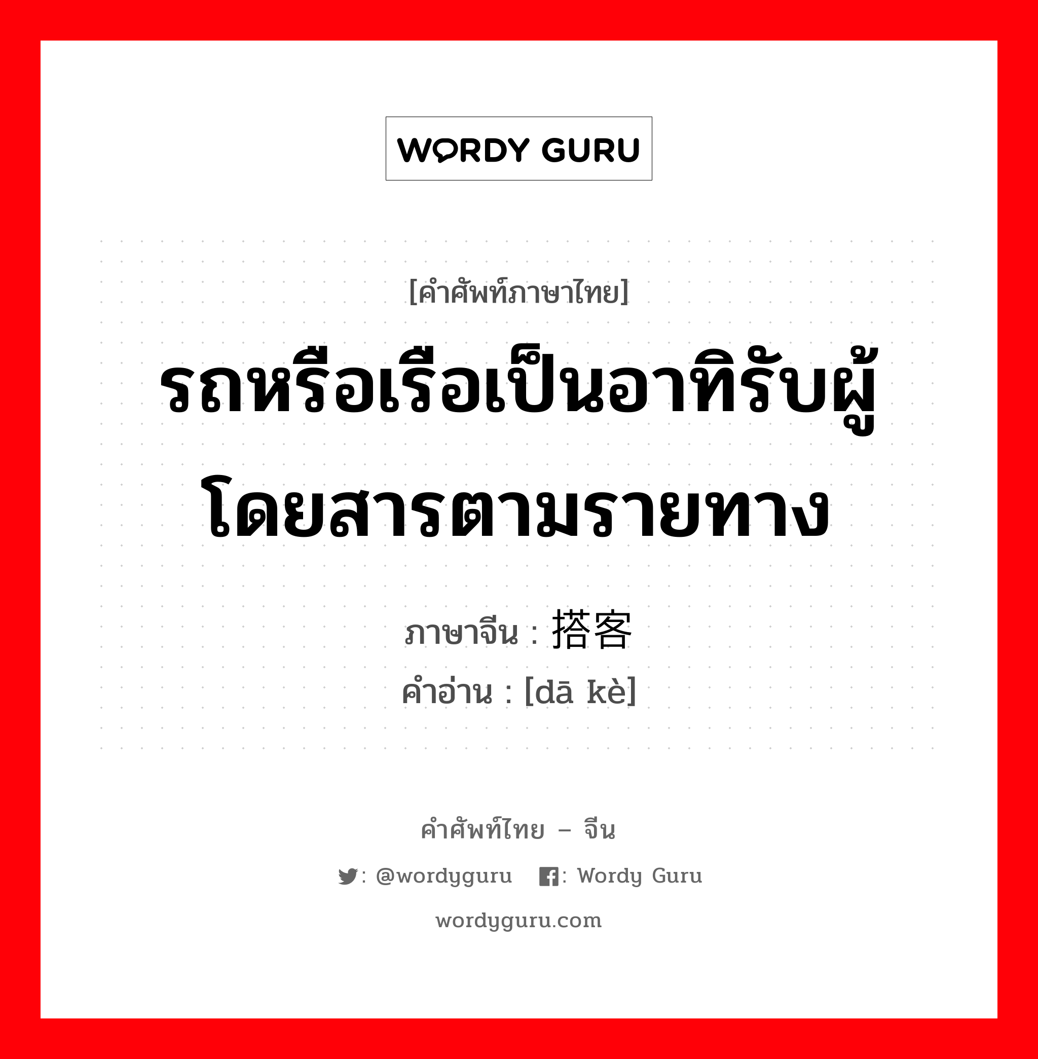 รถหรือเรือเป็นอาทิรับผู้โดยสารตามรายทาง ภาษาจีนคืออะไร, คำศัพท์ภาษาไทย - จีน รถหรือเรือเป็นอาทิรับผู้โดยสารตามรายทาง ภาษาจีน 搭客 คำอ่าน [dā kè]