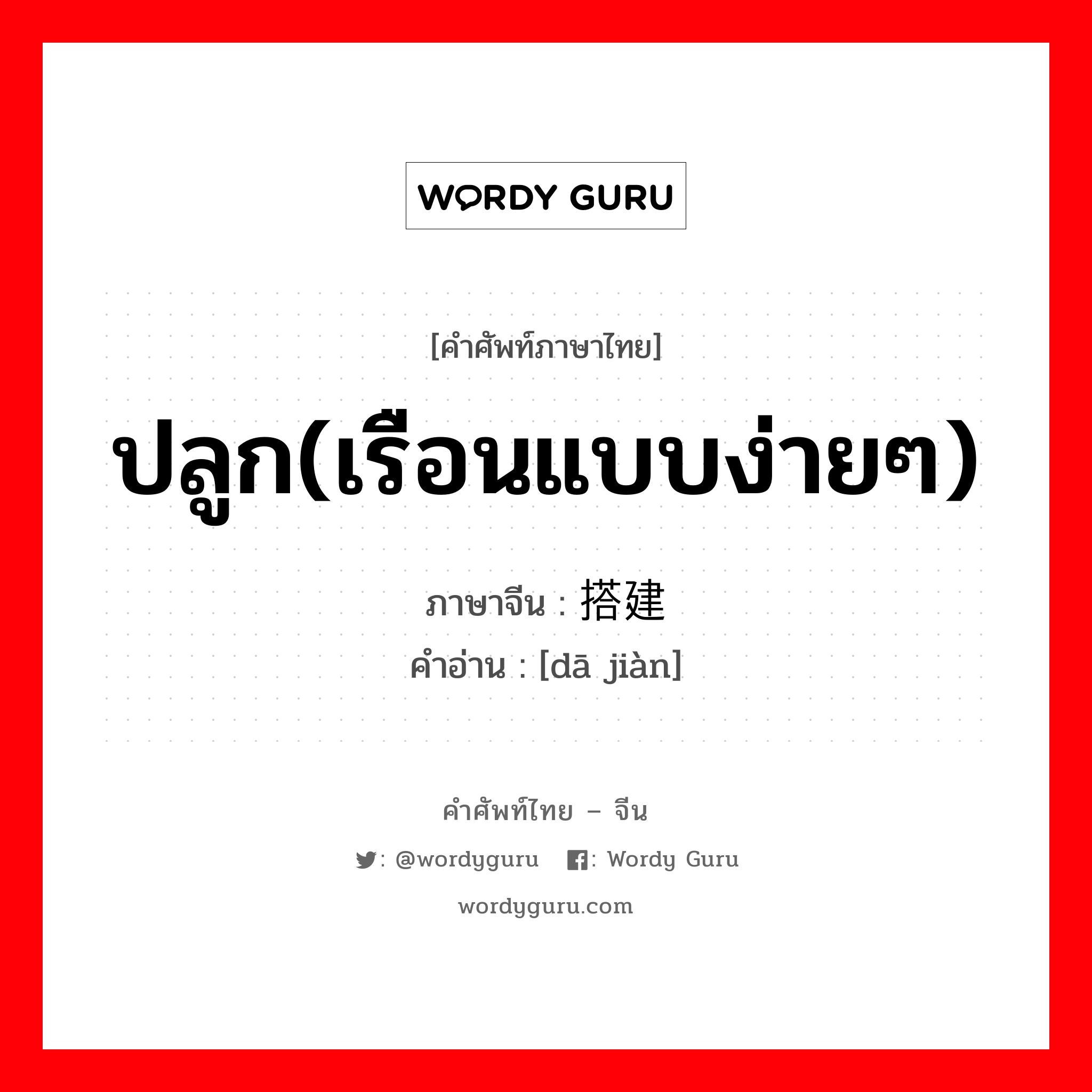 ปลูก(เรือนแบบง่ายๆ) ภาษาจีนคืออะไร, คำศัพท์ภาษาไทย - จีน ปลูก(เรือนแบบง่ายๆ) ภาษาจีน 搭建 คำอ่าน [dā jiàn]