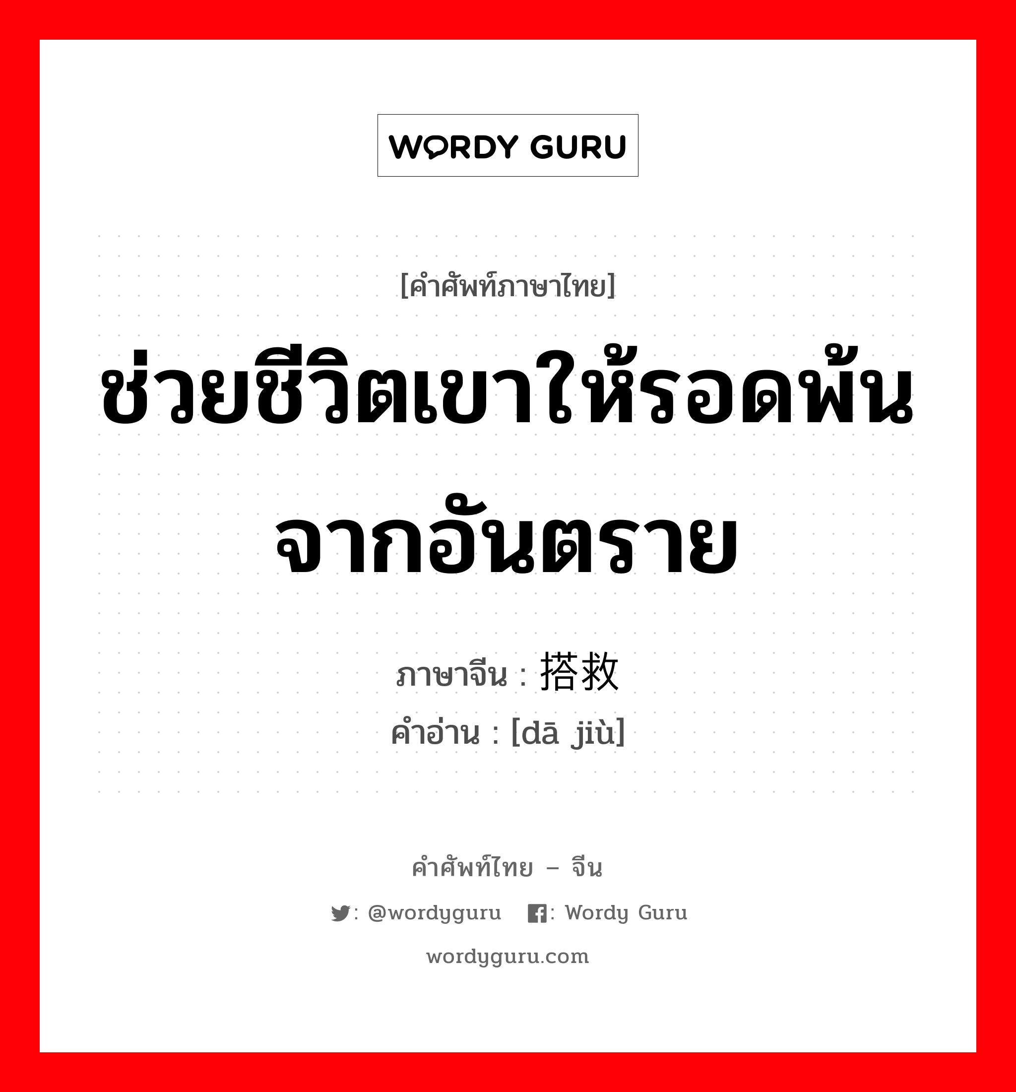 ช่วยชีวิตเขาให้รอดพ้นจากอันตราย ภาษาจีนคืออะไร, คำศัพท์ภาษาไทย - จีน ช่วยชีวิตเขาให้รอดพ้นจากอันตราย ภาษาจีน 搭救 คำอ่าน [dā jiù]