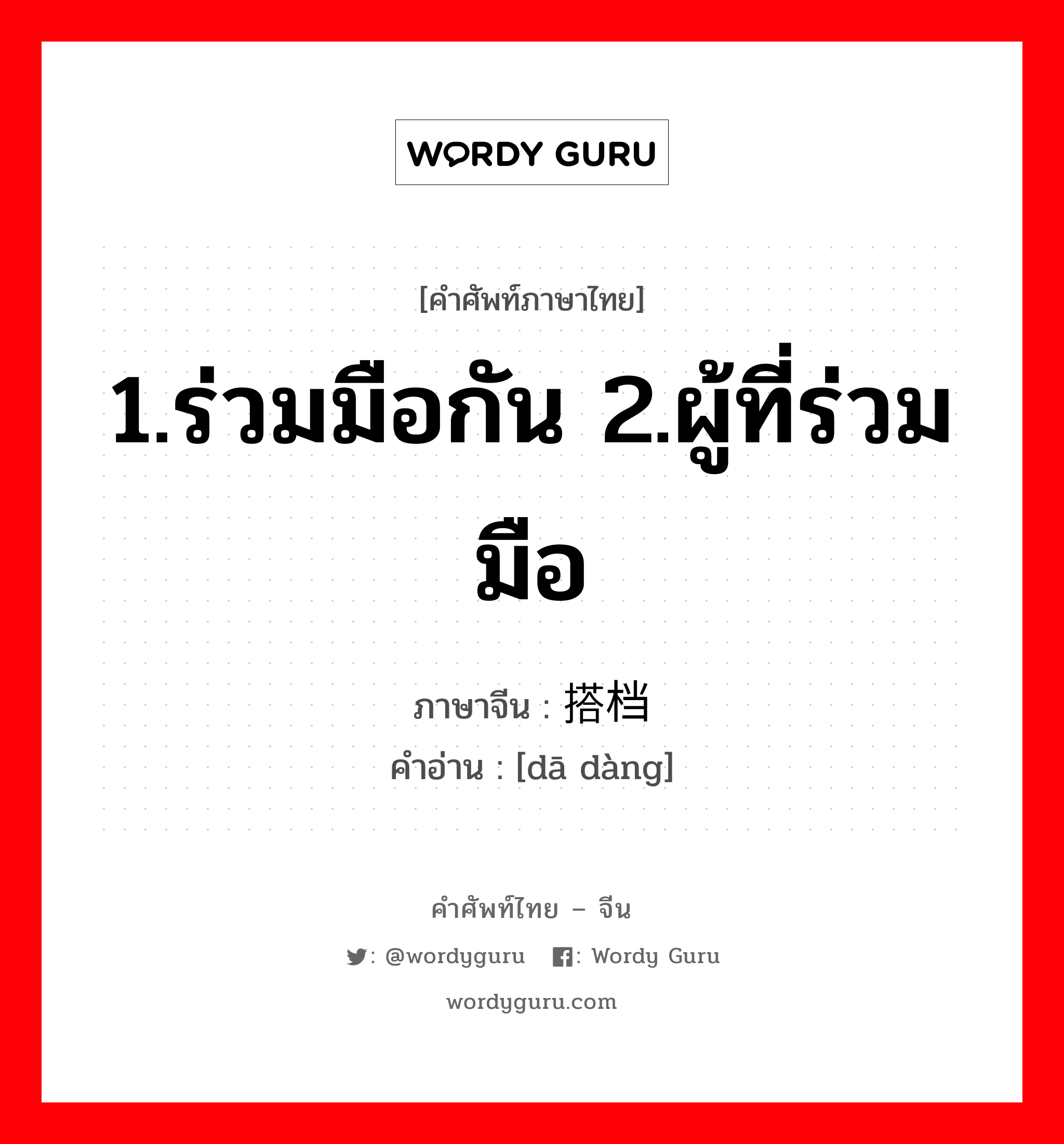 1.ร่วมมือกัน 2.ผู้ที่ร่วมมือ ภาษาจีนคืออะไร, คำศัพท์ภาษาไทย - จีน 1.ร่วมมือกัน 2.ผู้ที่ร่วมมือ ภาษาจีน 搭档 คำอ่าน [dā dàng]