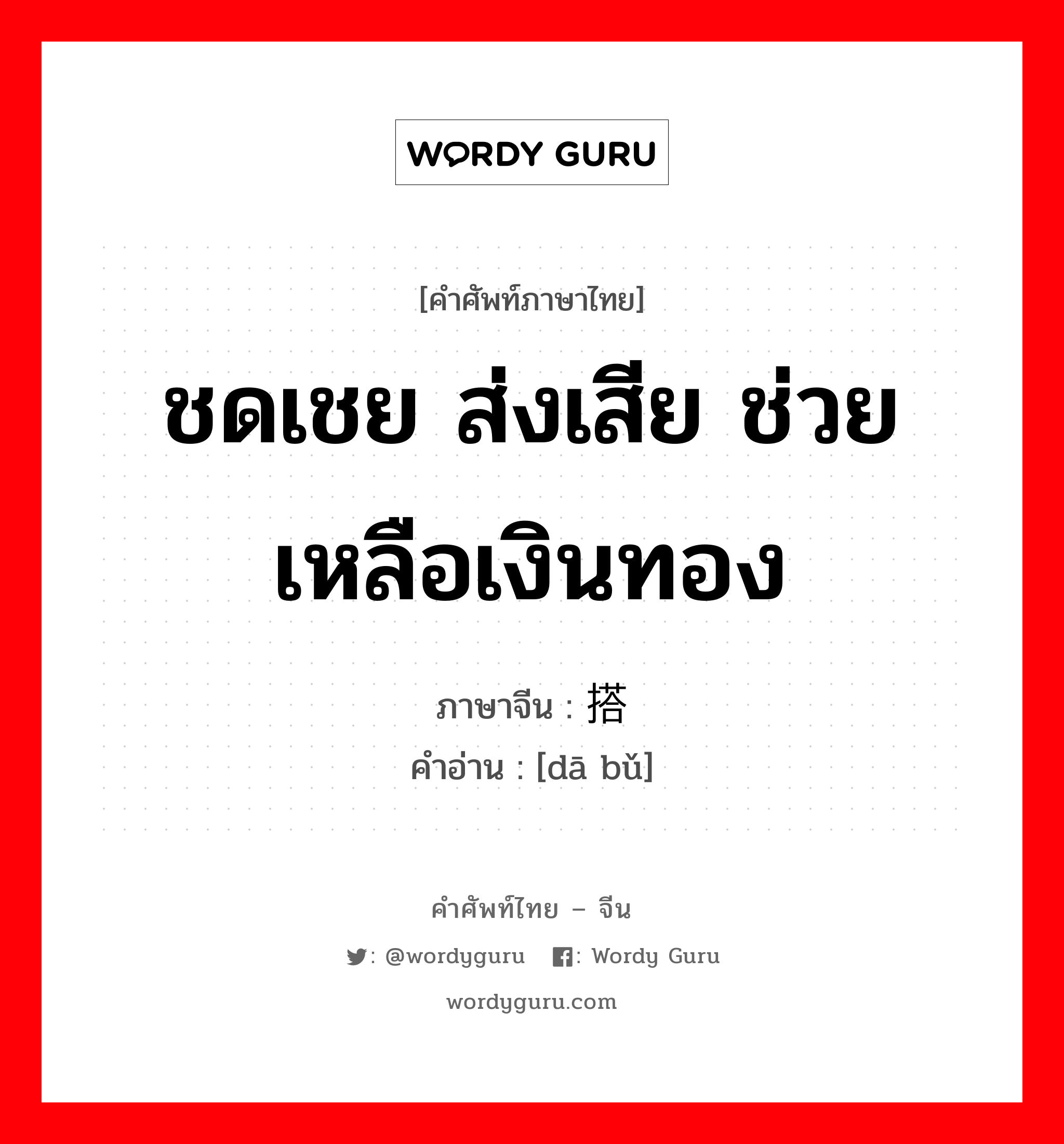 ชดเชย ส่งเสีย ช่วยเหลือเงินทอง ภาษาจีนคืออะไร, คำศัพท์ภาษาไทย - จีน ชดเชย ส่งเสีย ช่วยเหลือเงินทอง ภาษาจีน 搭补 คำอ่าน [dā bǔ]