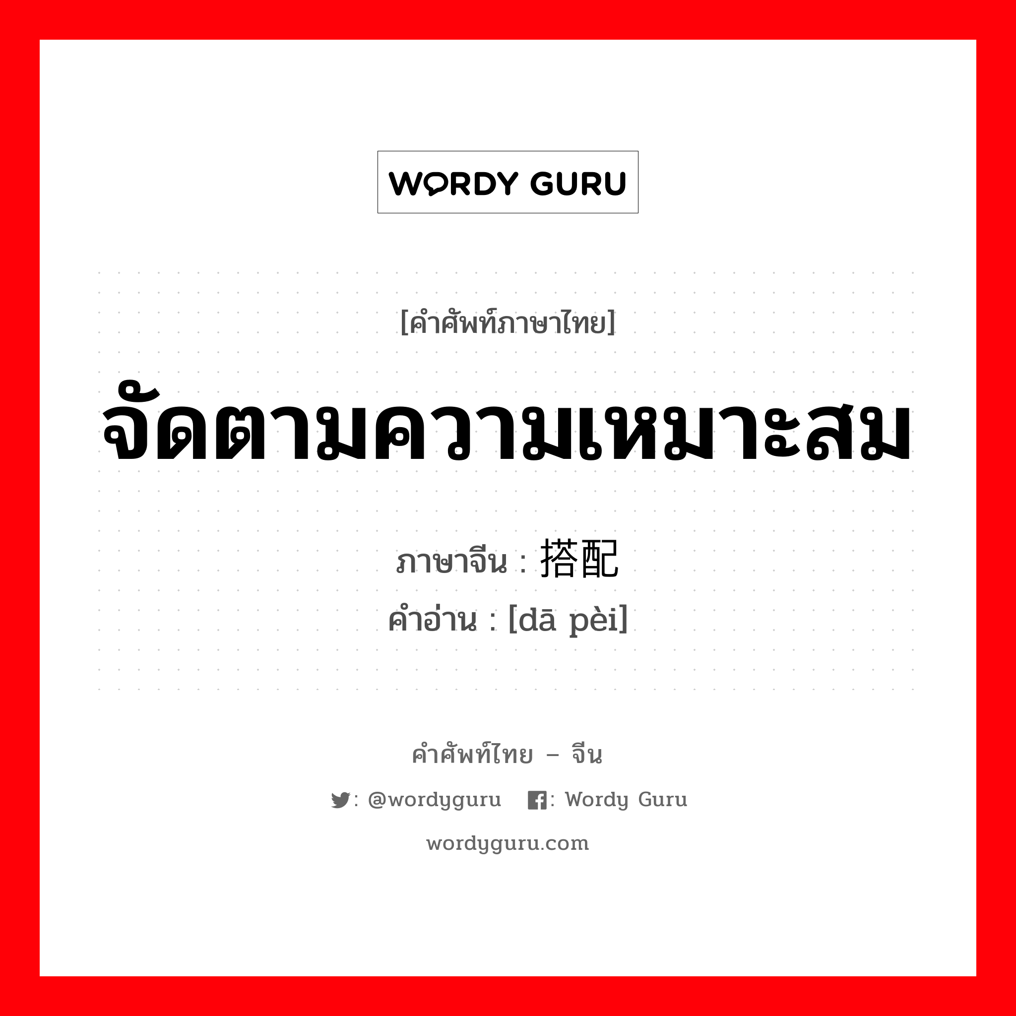 จัดตามความเหมาะสม ภาษาจีนคืออะไร, คำศัพท์ภาษาไทย - จีน จัดตามความเหมาะสม ภาษาจีน 搭配 คำอ่าน [dā pèi]