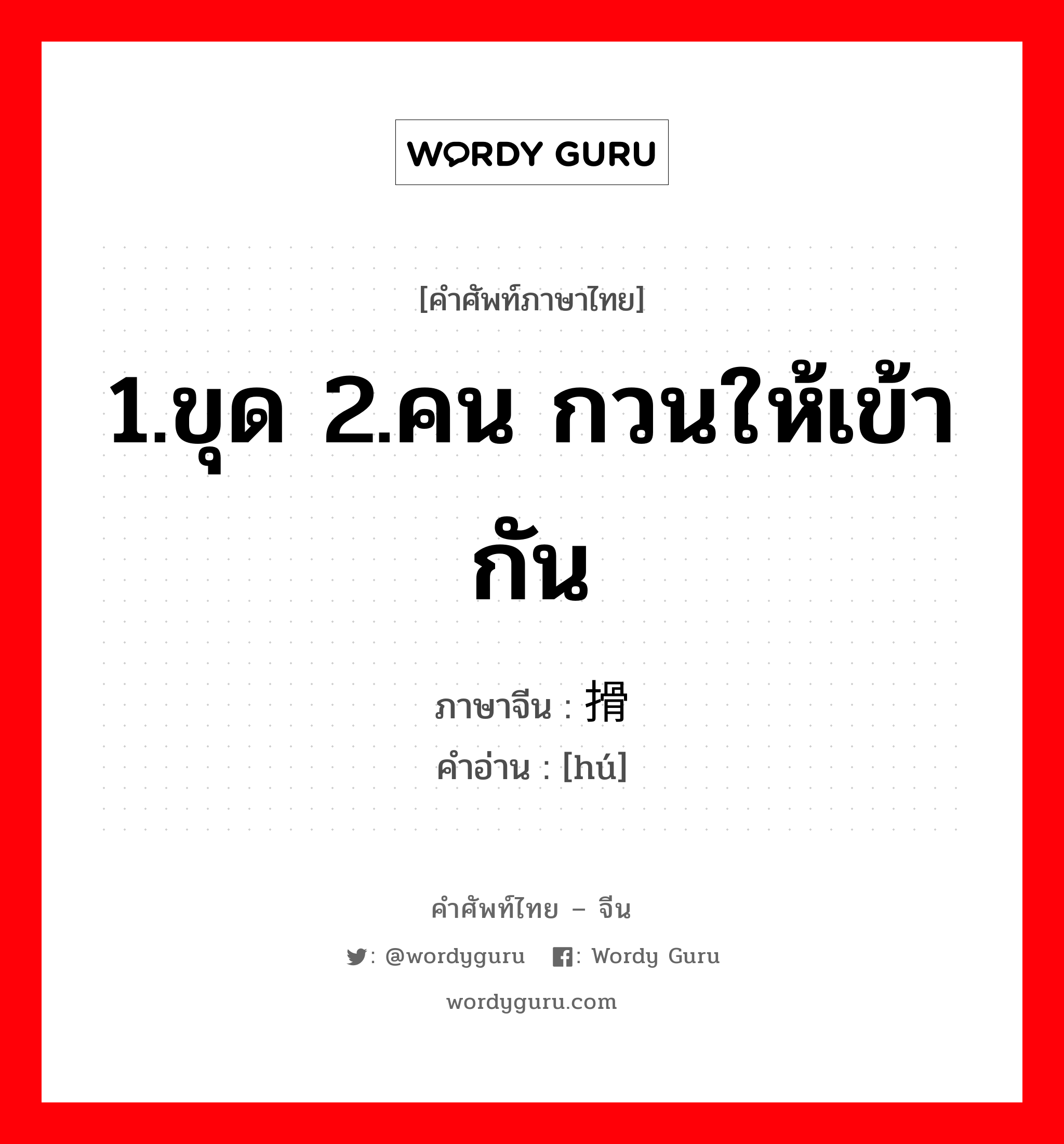 1.ขุด 2.คน กวนให้เข้ากัน ภาษาจีนคืออะไร, คำศัพท์ภาษาไทย - จีน 1.ขุด 2.คน กวนให้เข้ากัน ภาษาจีน 搰 คำอ่าน [hú]