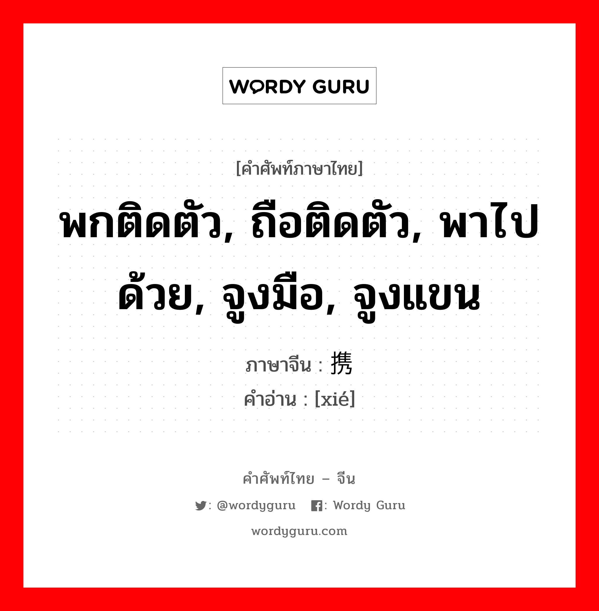 พกติดตัว, ถือติดตัว, พาไปด้วย, จูงมือ, จูงแขน ภาษาจีนคืออะไร, คำศัพท์ภาษาไทย - จีน พกติดตัว, ถือติดตัว, พาไปด้วย, จูงมือ, จูงแขน ภาษาจีน 携 คำอ่าน [xié]