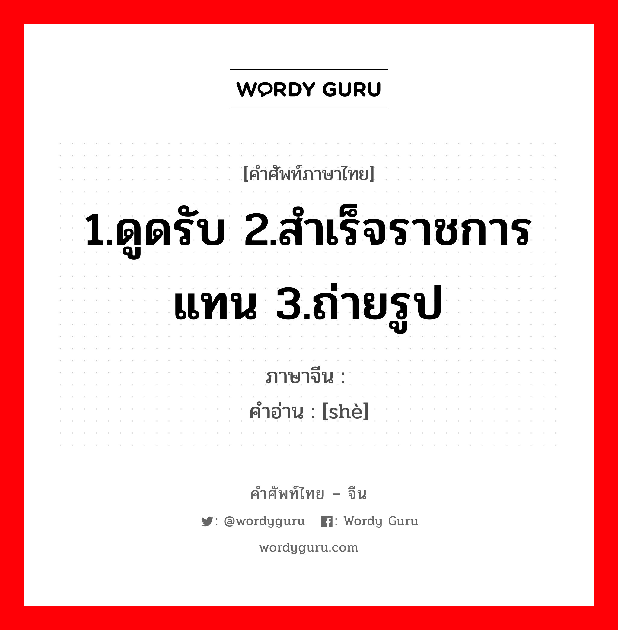 1.ดูดรับ 2.สำเร็จราชการแทน 3.ถ่ายรูป ภาษาจีนคืออะไร, คำศัพท์ภาษาไทย - จีน 1.ดูดรับ 2.สำเร็จราชการแทน 3.ถ่ายรูป ภาษาจีน 摄 คำอ่าน [shè]