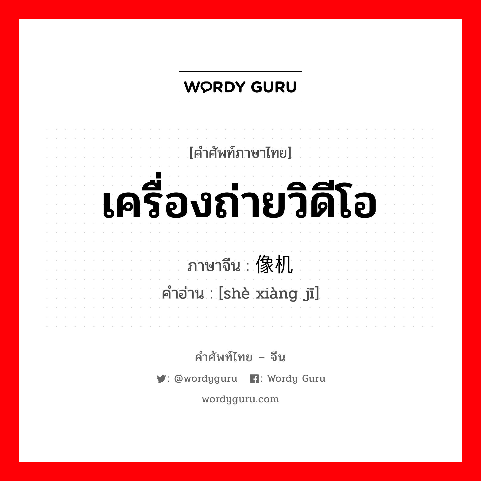 เครื่องถ่ายวิดีโอ ภาษาจีนคืออะไร, คำศัพท์ภาษาไทย - จีน เครื่องถ่ายวิดีโอ ภาษาจีน 摄像机 คำอ่าน [shè xiàng jī]