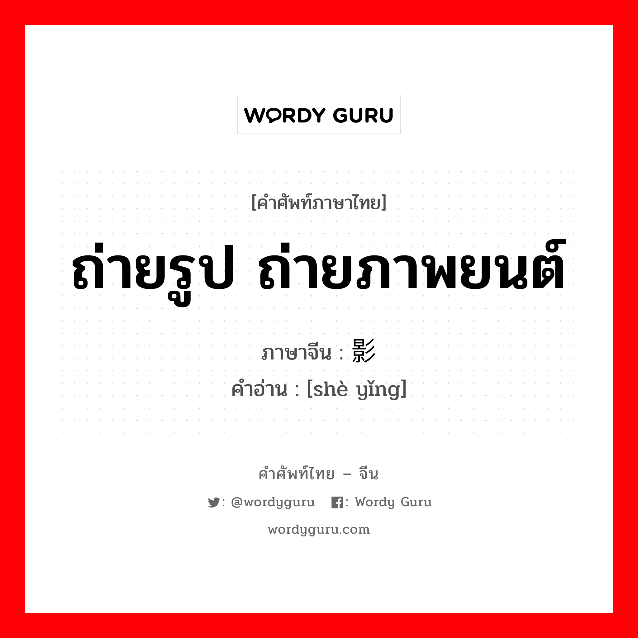 ถ่ายรูป ถ่ายภาพยนต์ ภาษาจีนคืออะไร, คำศัพท์ภาษาไทย - จีน ถ่ายรูป ถ่ายภาพยนต์ ภาษาจีน 摄影 คำอ่าน [shè yǐng]