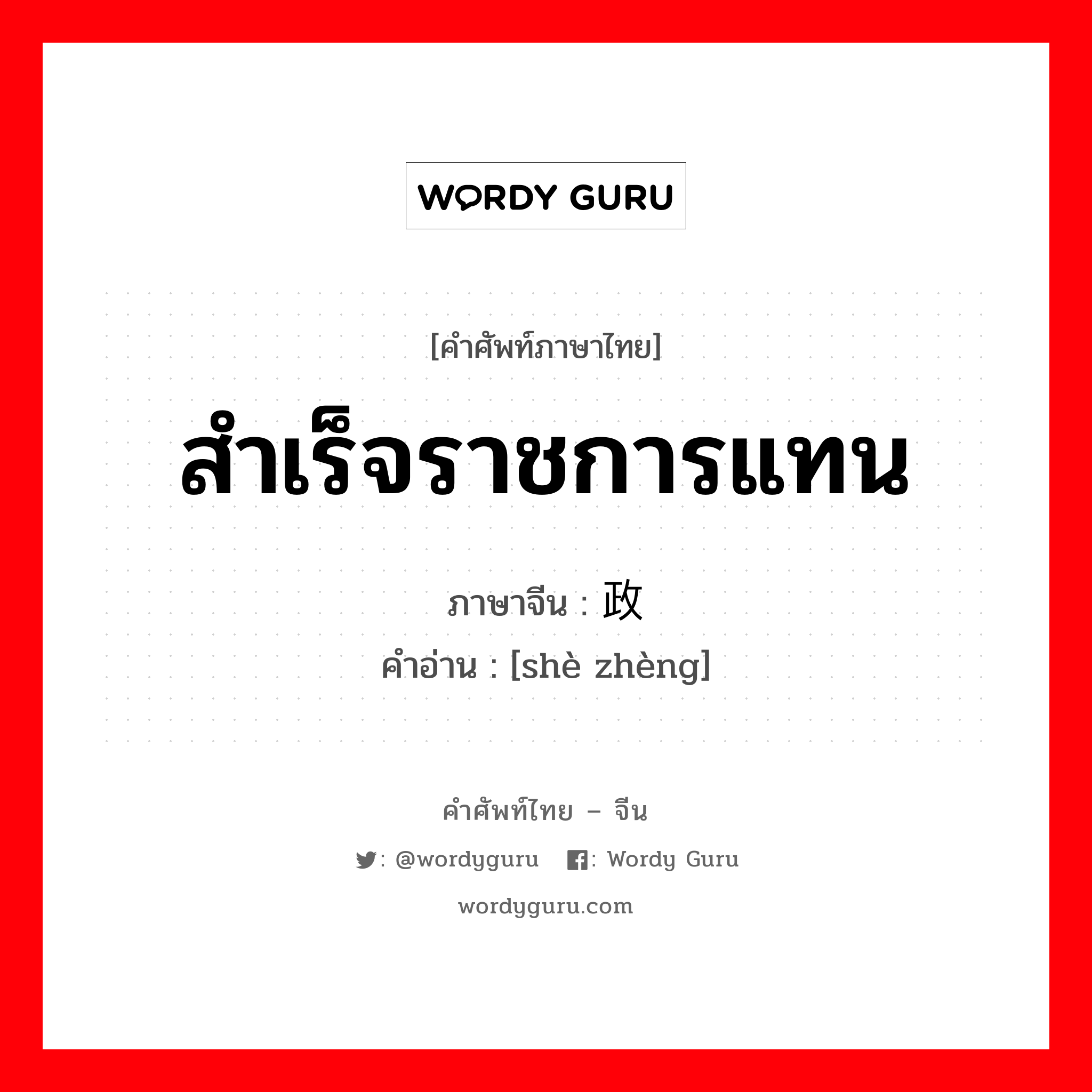 สำเร็จราชการแทน ภาษาจีนคืออะไร, คำศัพท์ภาษาไทย - จีน สำเร็จราชการแทน ภาษาจีน 摄政 คำอ่าน [shè zhèng]