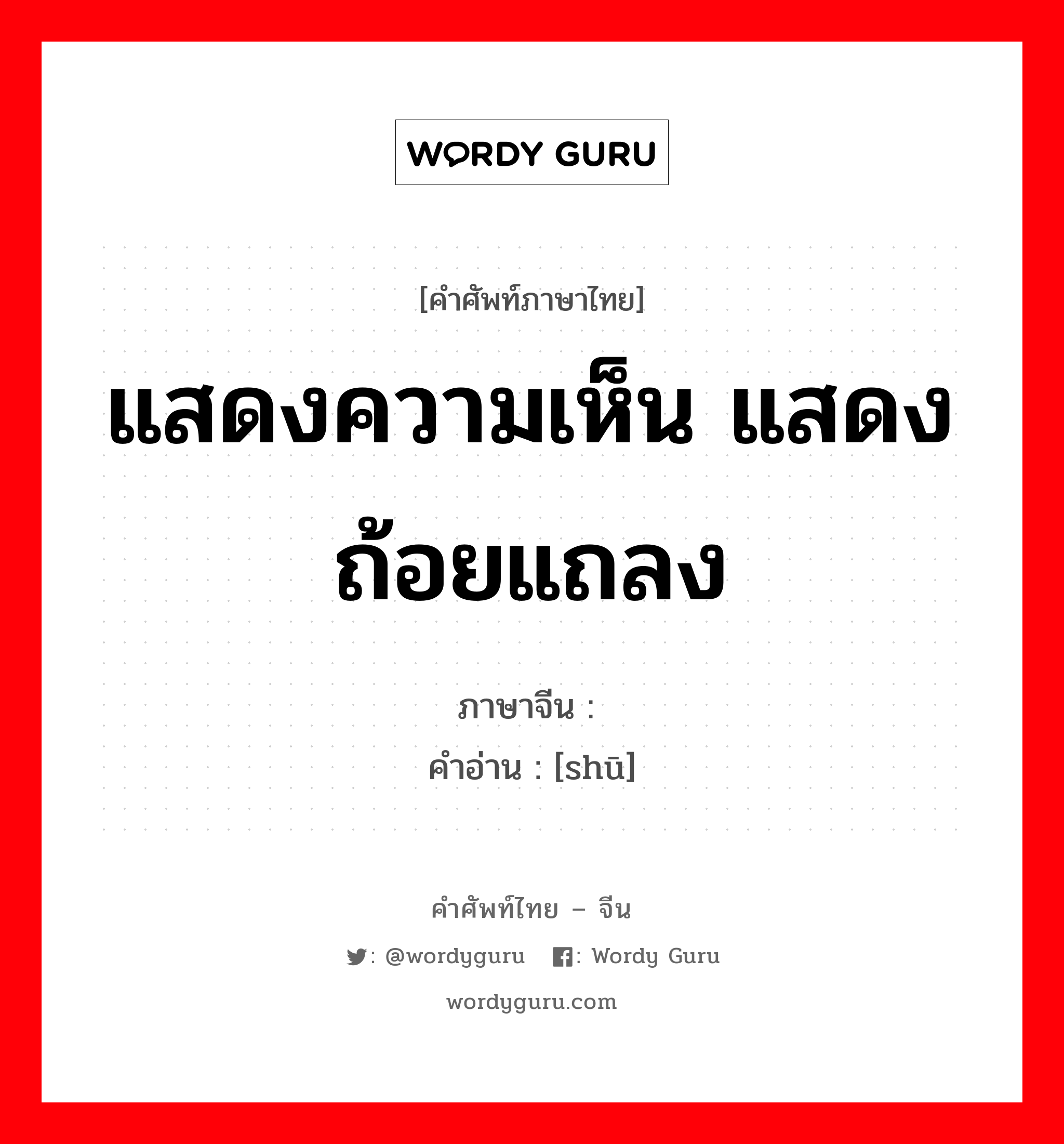 แสดงความเห็น แสดงถ้อยแถลง ภาษาจีนคืออะไร, คำศัพท์ภาษาไทย - จีน แสดงความเห็น แสดงถ้อยแถลง ภาษาจีน 摅 คำอ่าน [shū]