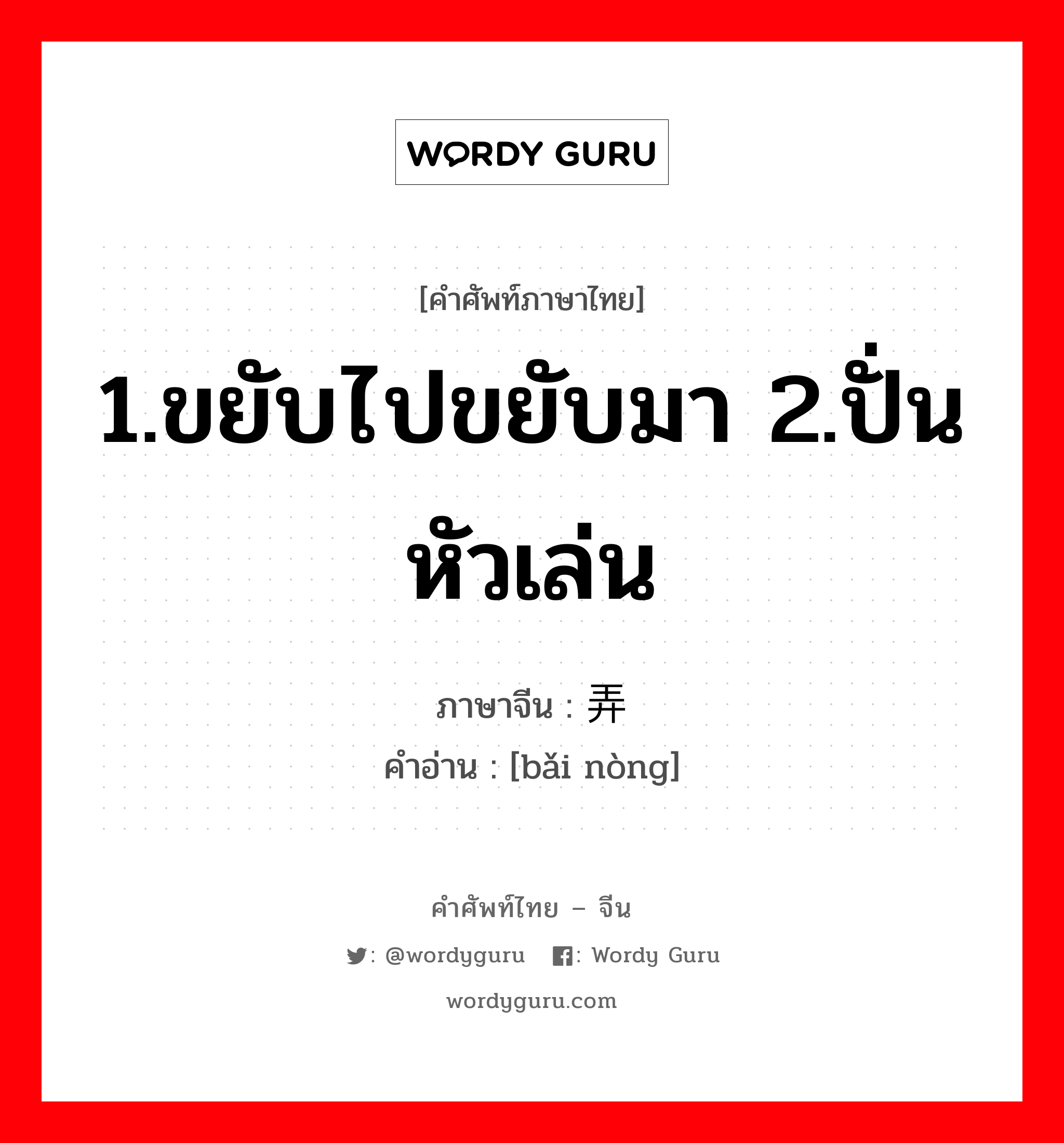 1.ขยับไปขยับมา 2.ปั่นหัวเล่น ภาษาจีนคืออะไร, คำศัพท์ภาษาไทย - จีน 1.ขยับไปขยับมา 2.ปั่นหัวเล่น ภาษาจีน 摆弄 คำอ่าน [bǎi nòng]