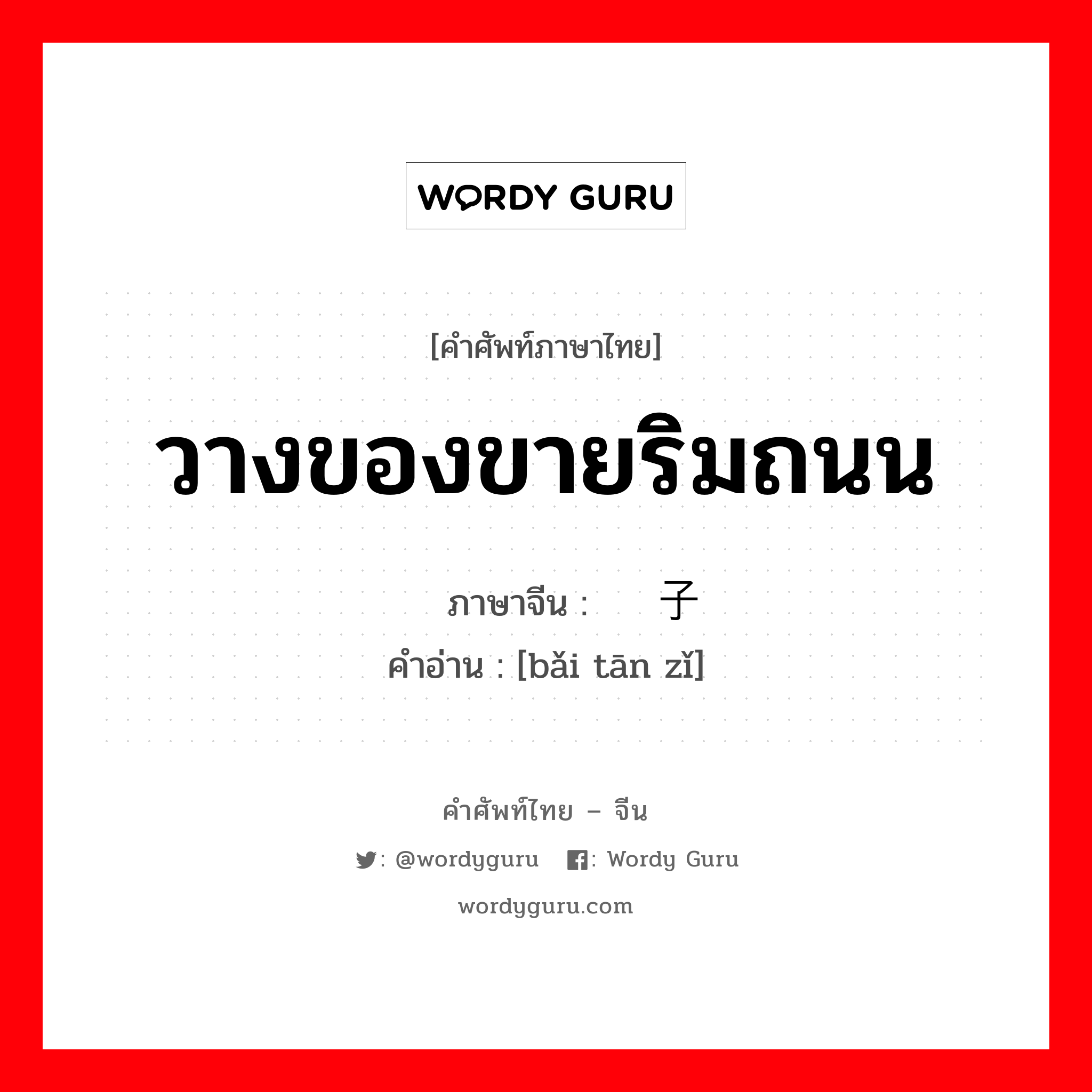 วางของขายริมถนน ภาษาจีนคืออะไร, คำศัพท์ภาษาไทย - จีน วางของขายริมถนน ภาษาจีน 摆摊子 คำอ่าน [bǎi tān zǐ]